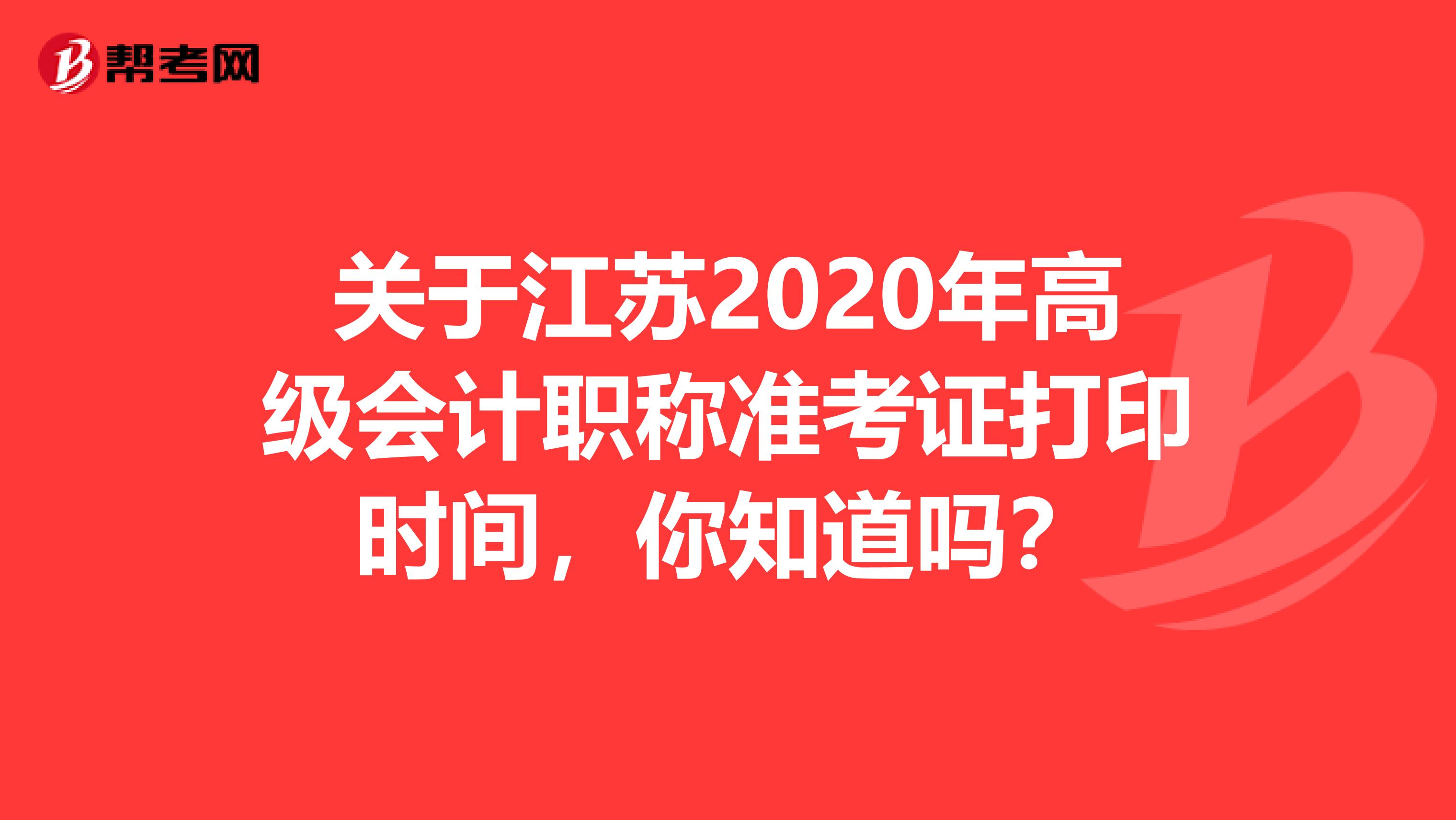 关于江苏2020年高级会计职称准考证打印时间，你知道吗？