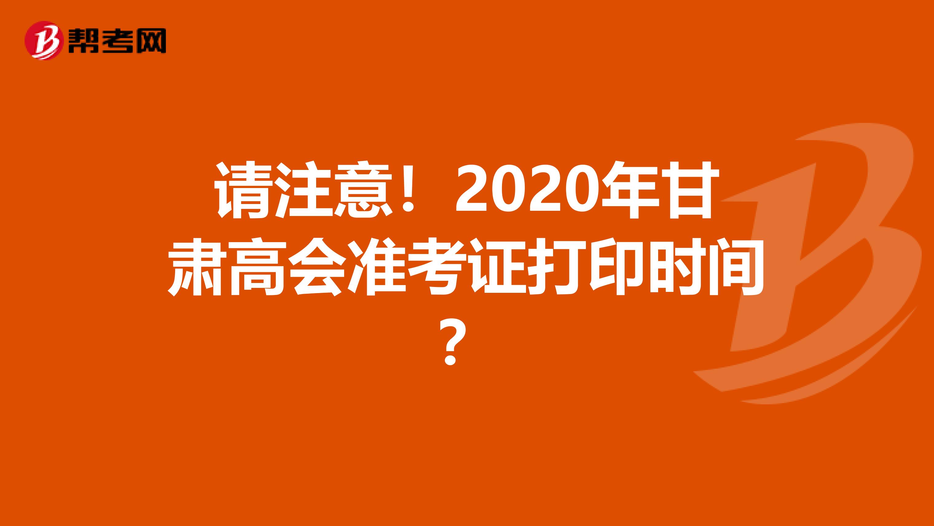 請注意！2020年甘肅高會準考證打印時間？