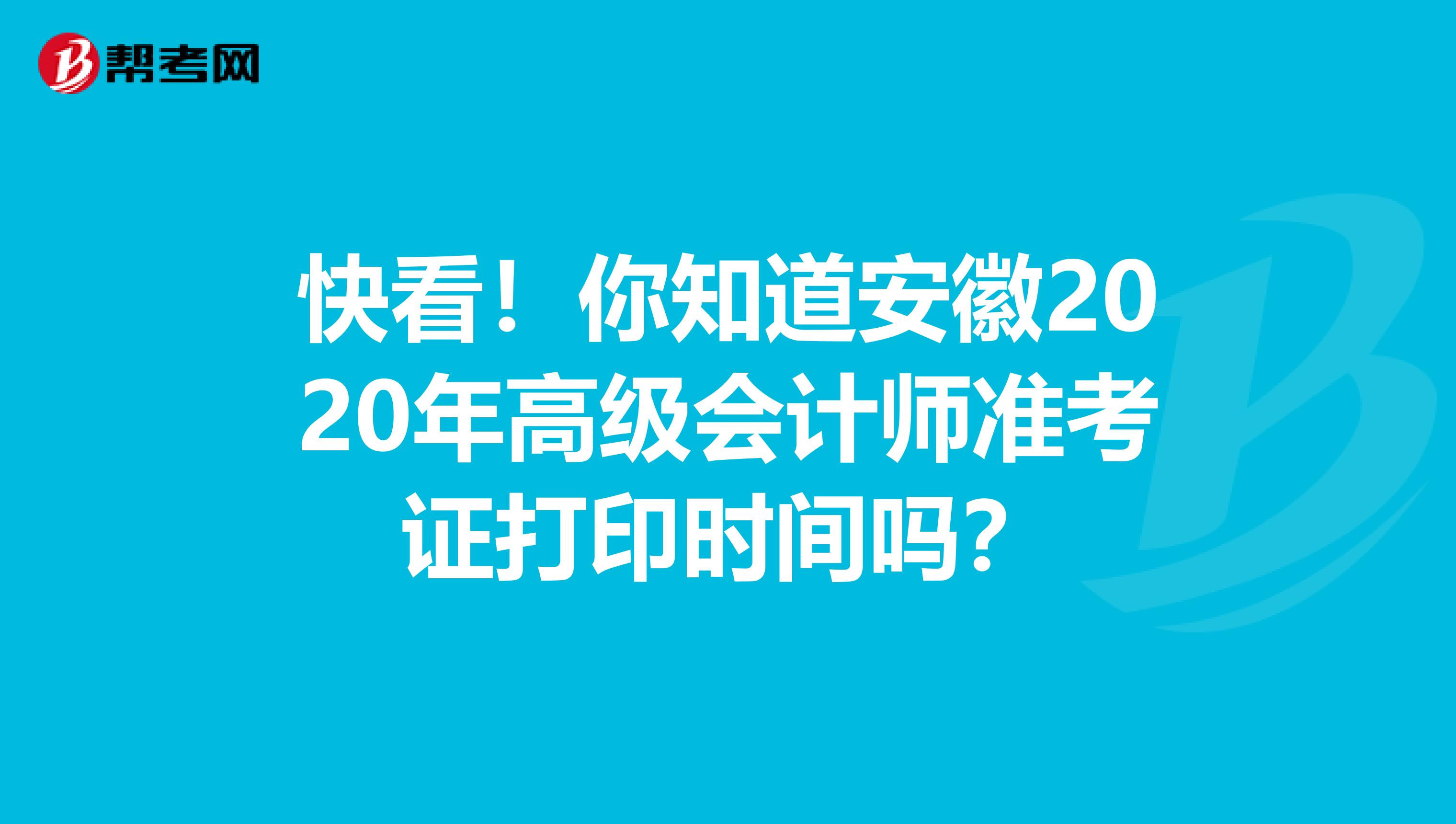 快看！你知道安徽2020年高级会计师准考证打印时间吗？