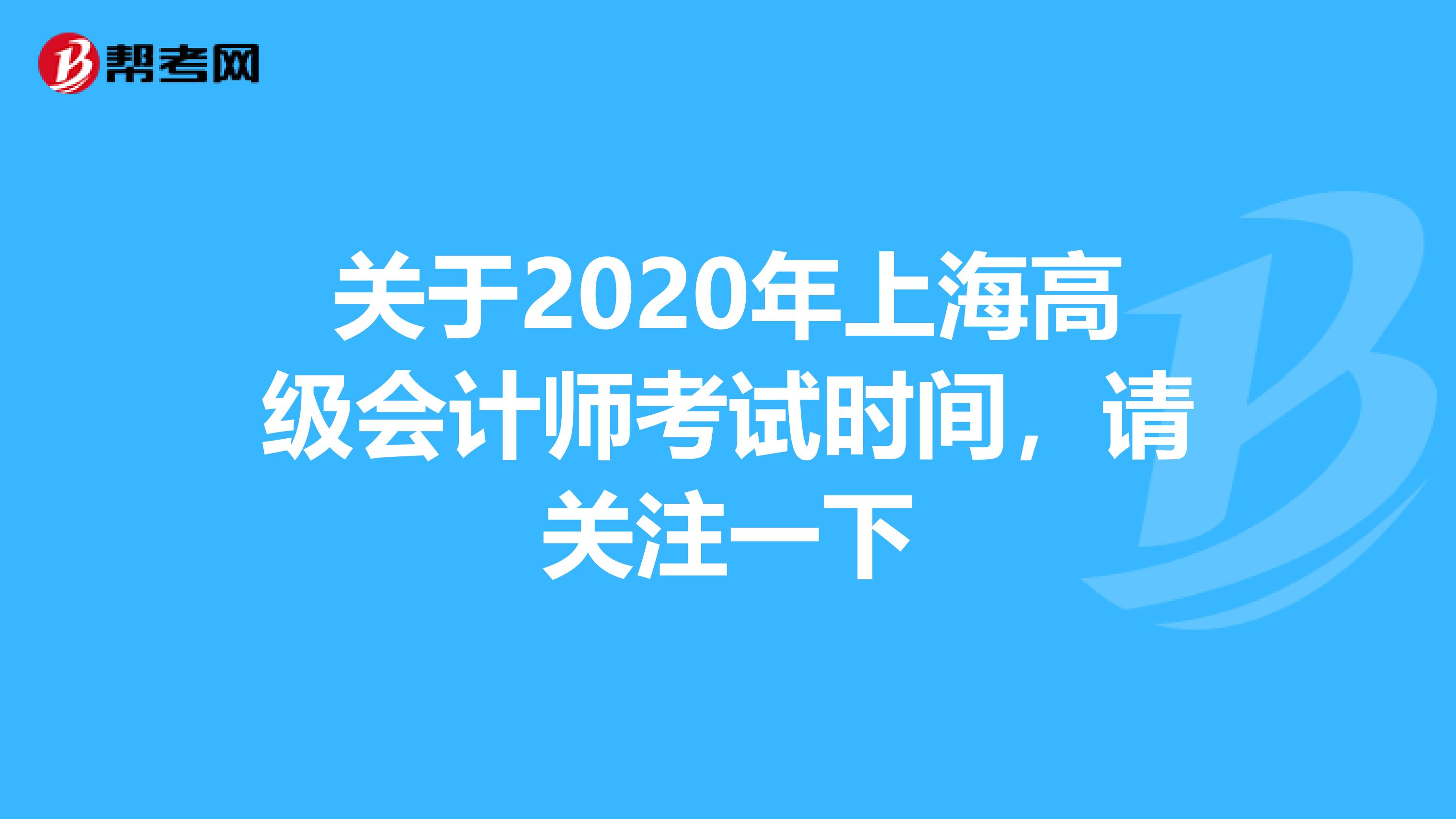 关于2020年上海高级会计师考试时间，请关注一下