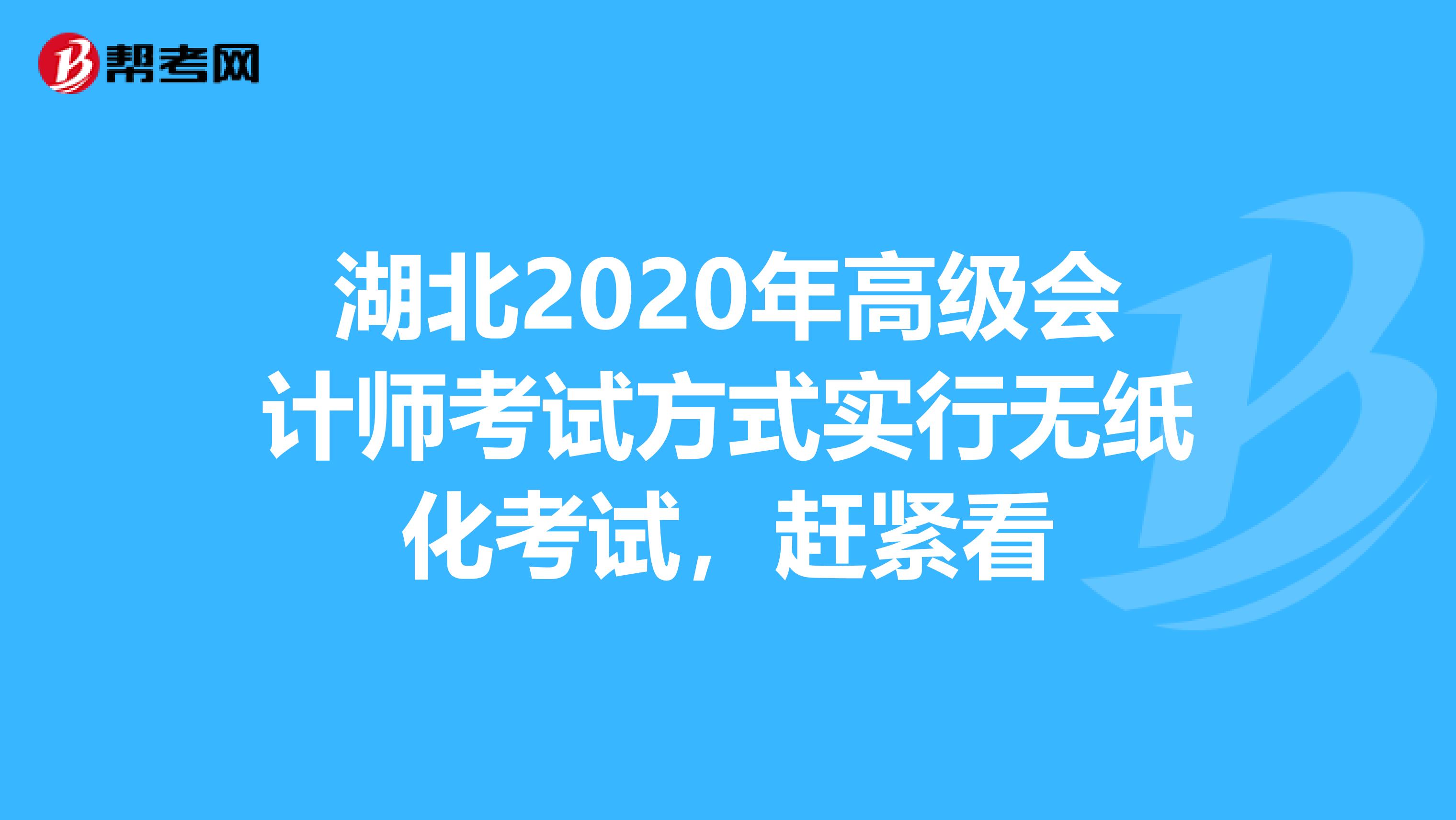 湖北2020年高级会计师考试方式实行无纸化考试，赶紧看