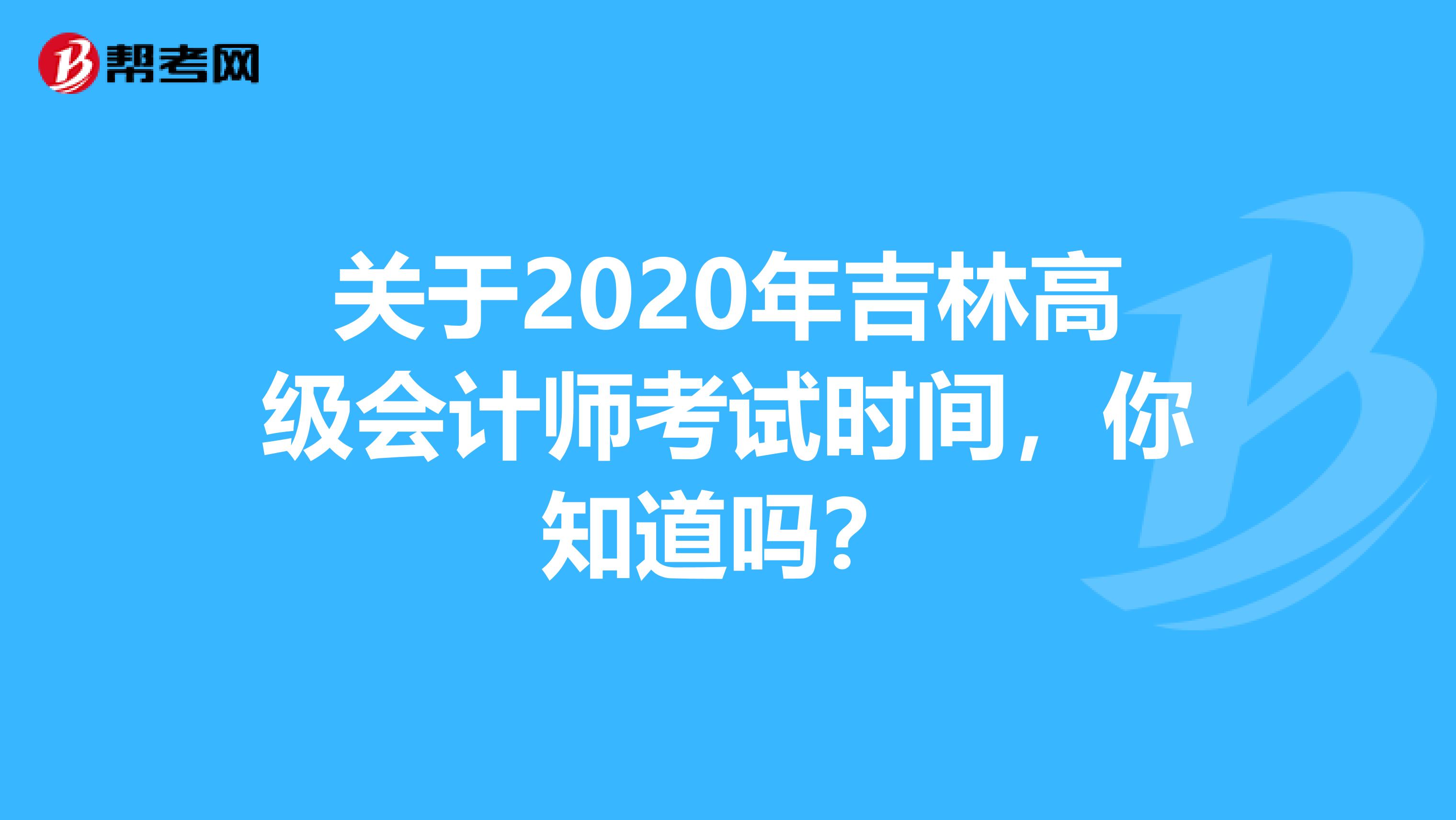 關(guān)于2020年吉林高級(jí)會(huì)計(jì)師考試時(shí)間，你知道嗎？