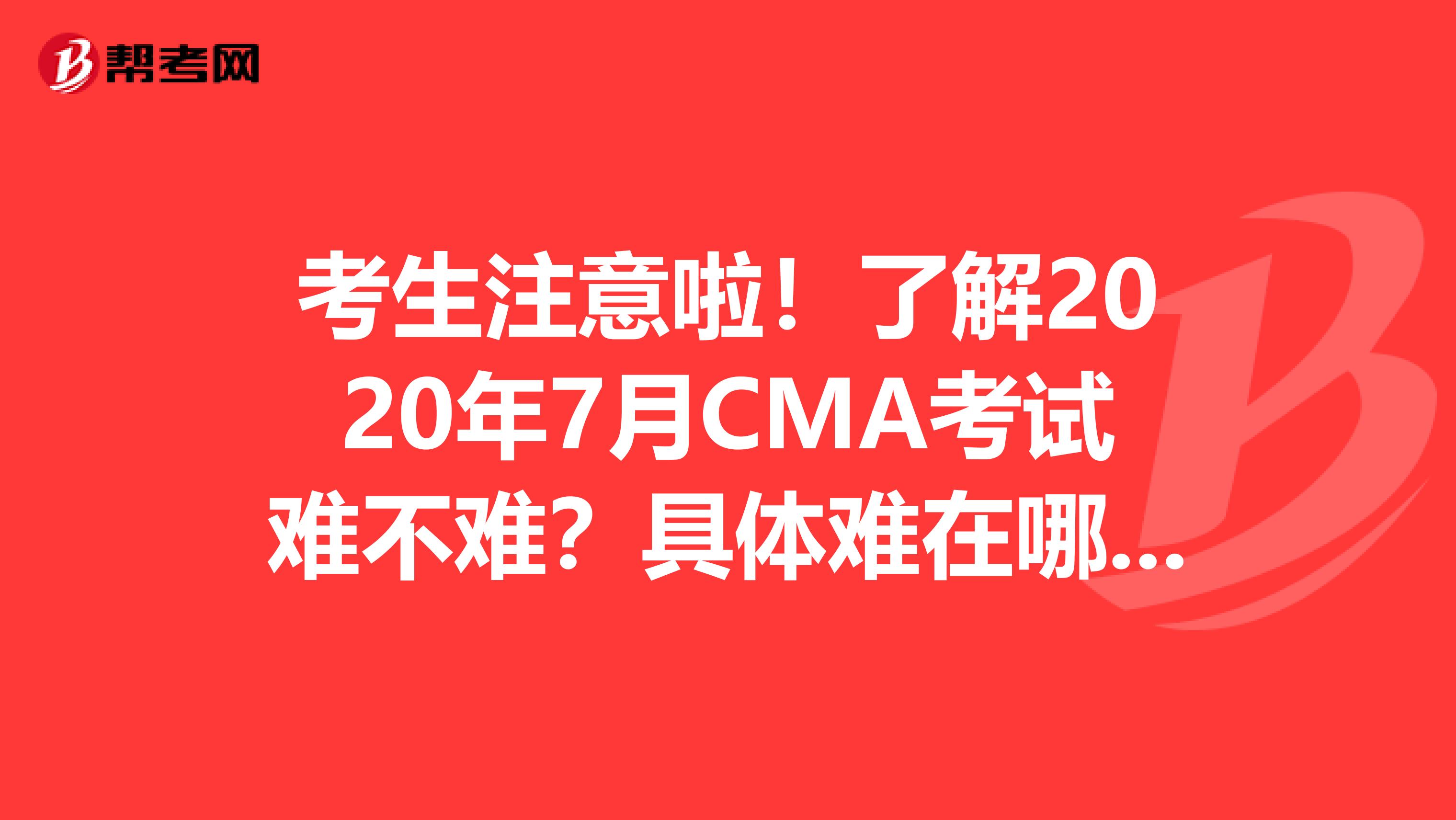考生注意啦！了解2020年7月CMA考试难不难？具体难在哪里？