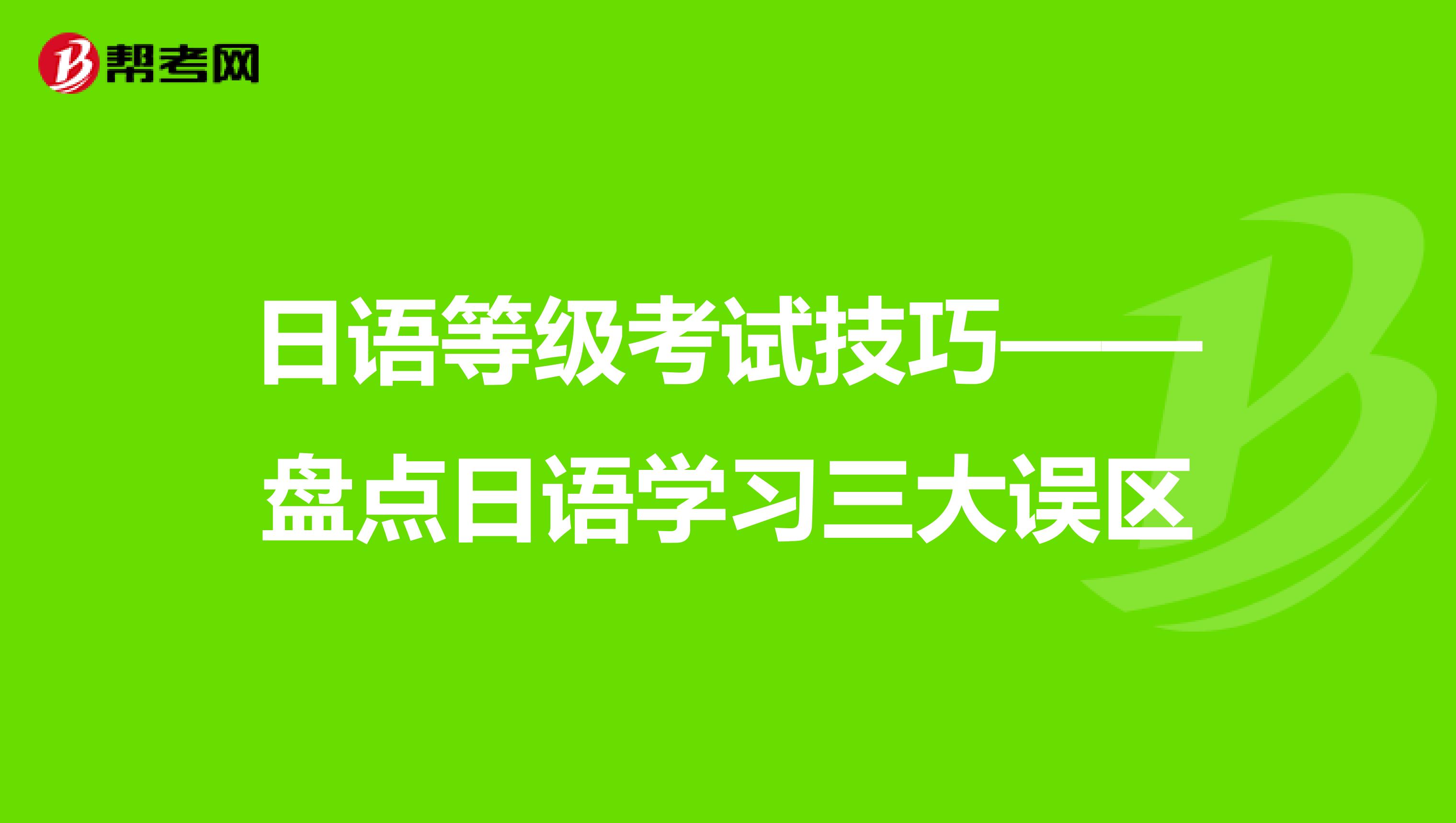 日语等级考试技巧——盘点日语学习三大误区