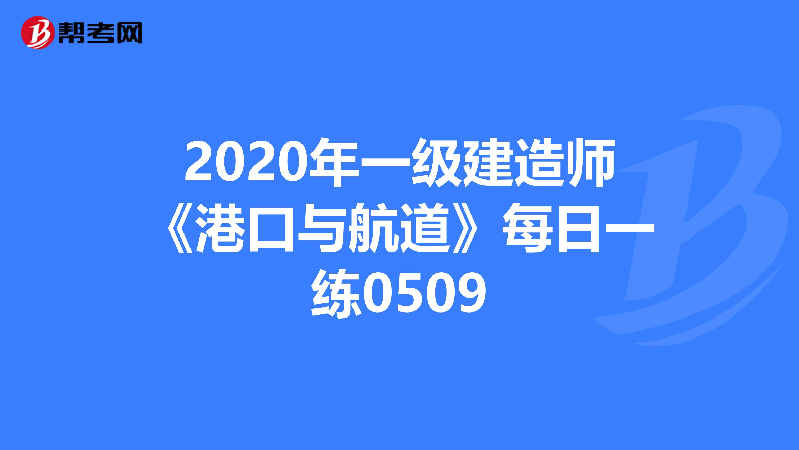 2020年一级建造师《港口与航道》每日一练0509