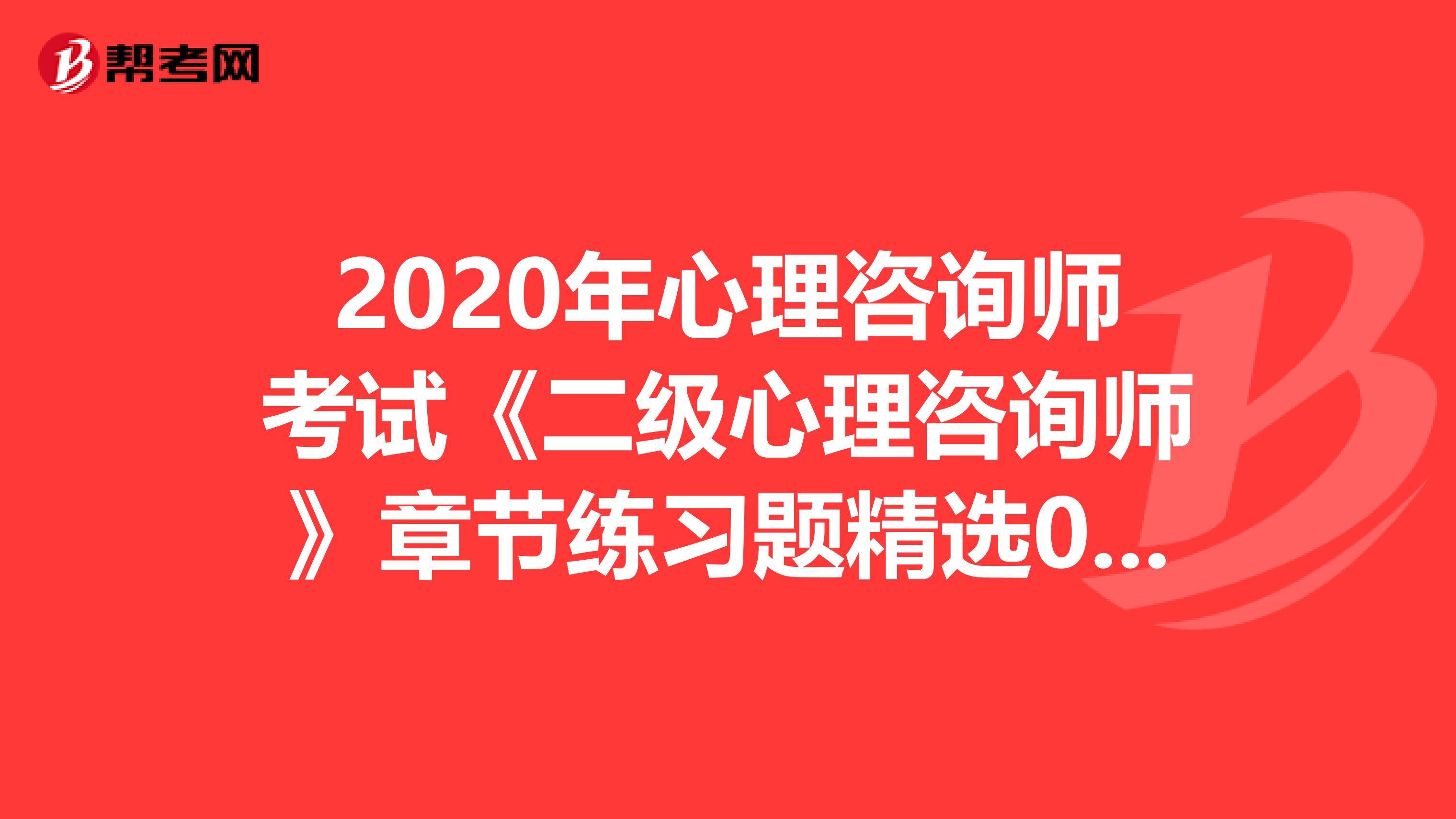 2020年心理咨询师考试《二级心理咨询师》章节练习题精选0509