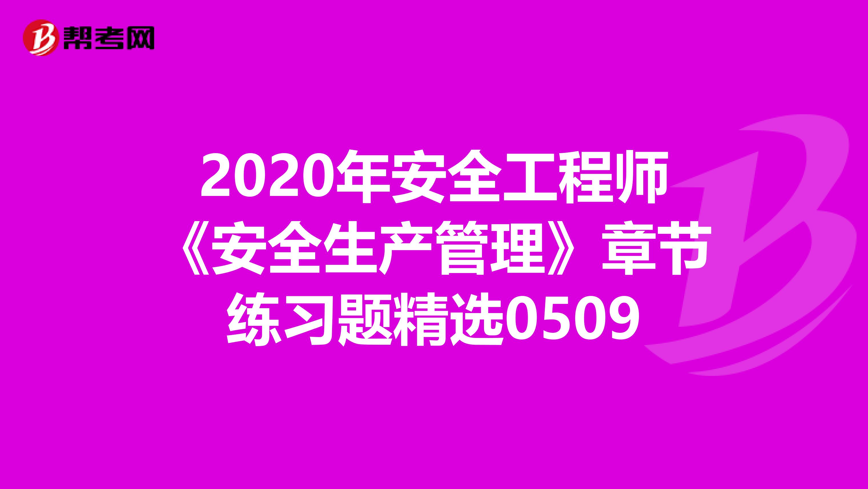 2020年安全工程师《安全生产管理》章节练习题精选0509