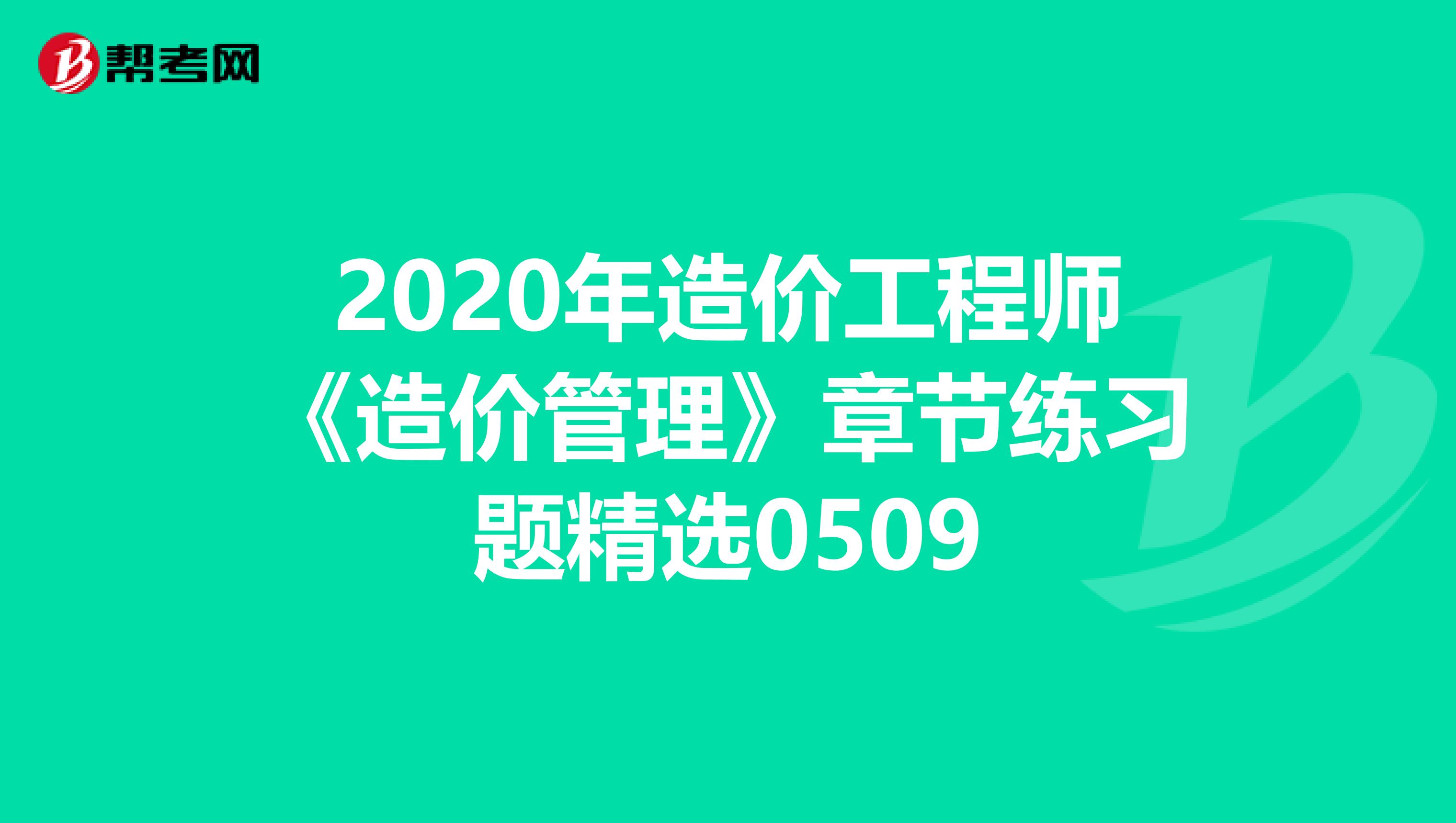 2020年造价工程师《造价管理》章节练习题精选0509