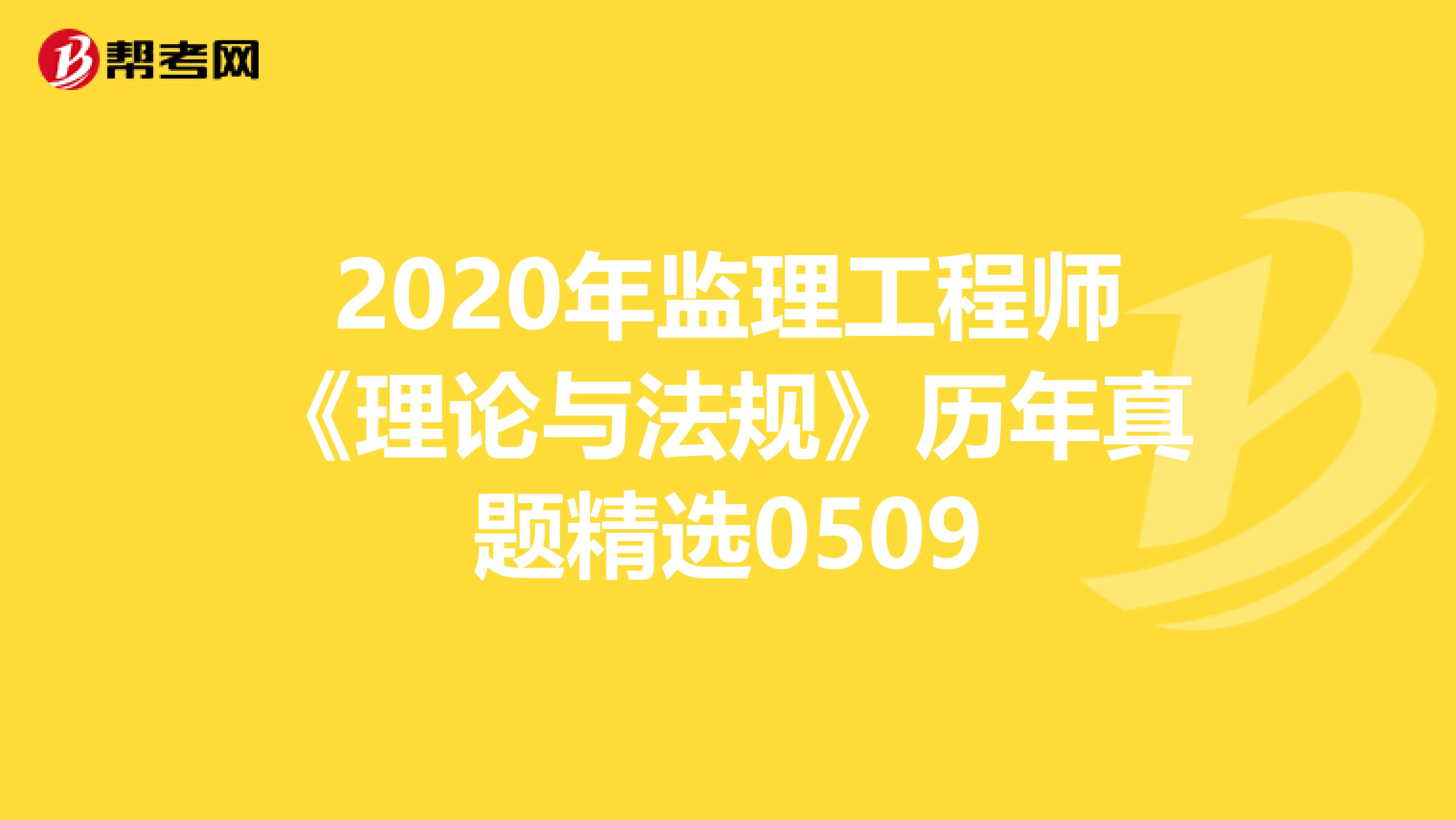 2020年监理工程师《理论与法规》历年真题精选0509
