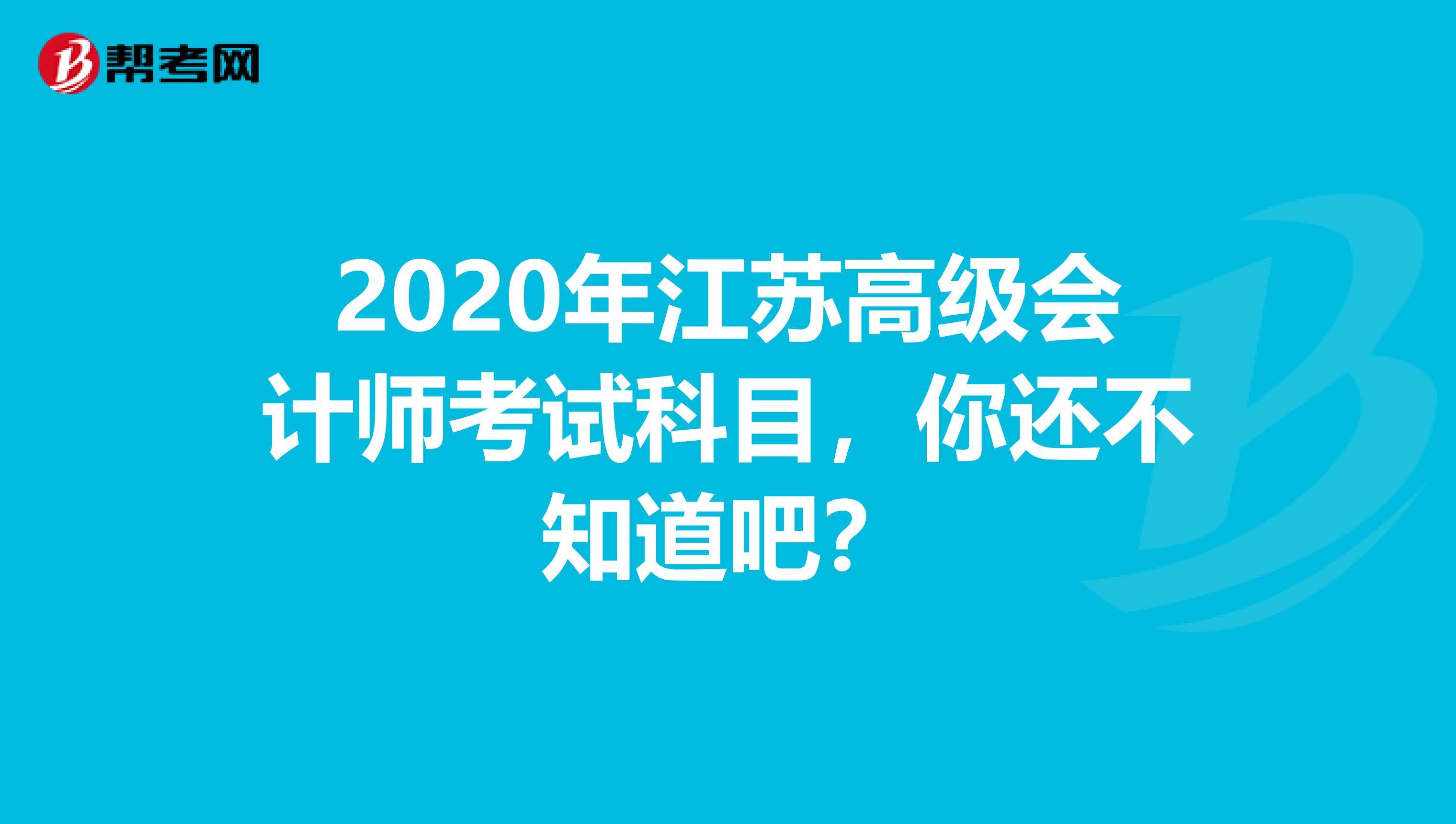 2020年江苏高级会计师考试科目，你还不知道吧？