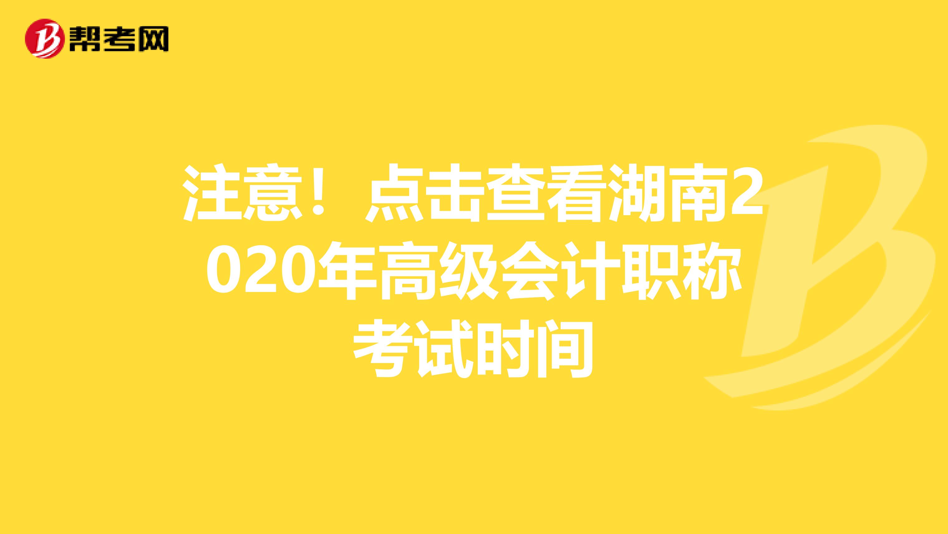 注意！点击查看湖南2020年高级会计职称考试时间