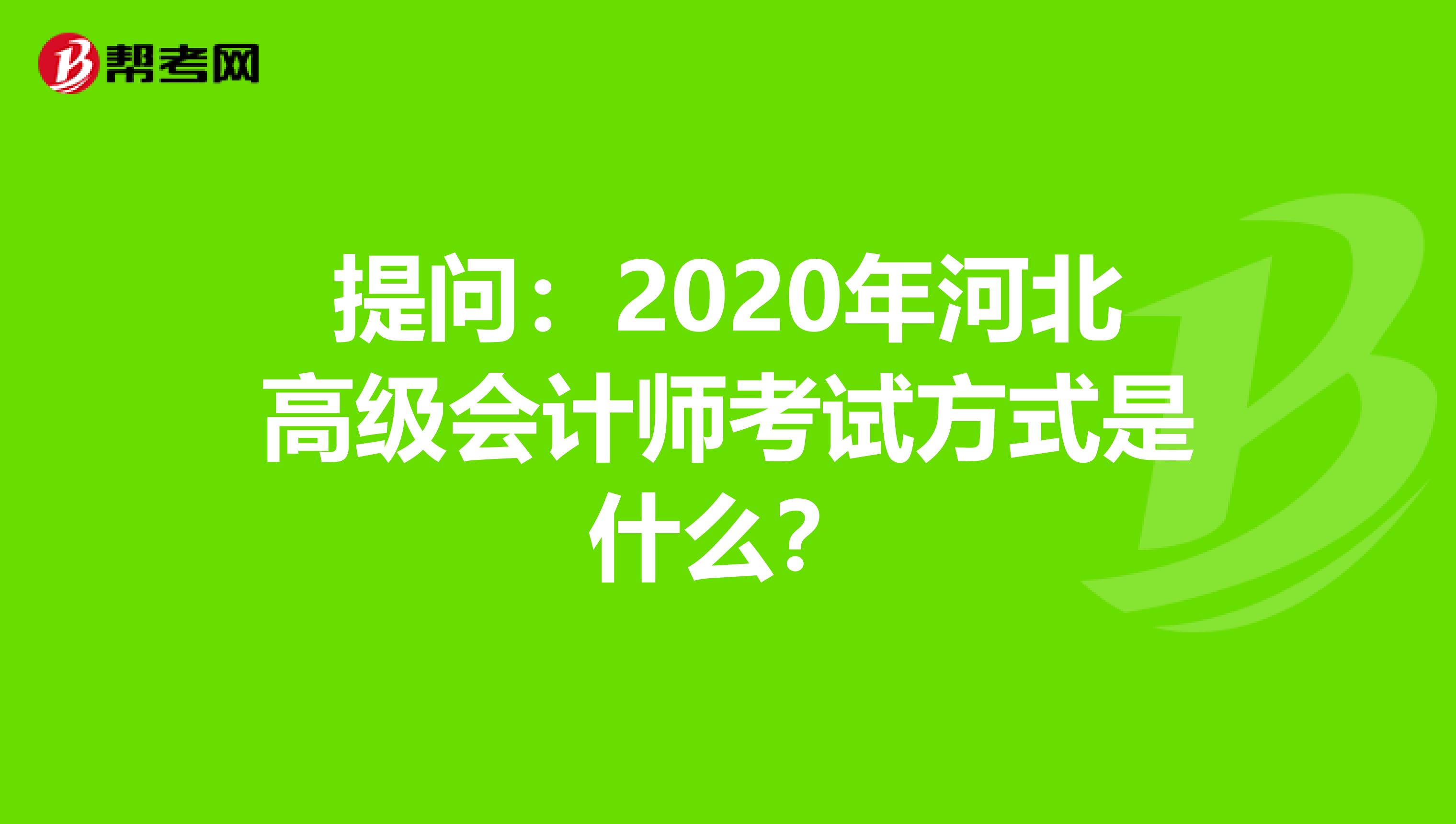 提问：2020年河北高级会计师考试方式是什么？