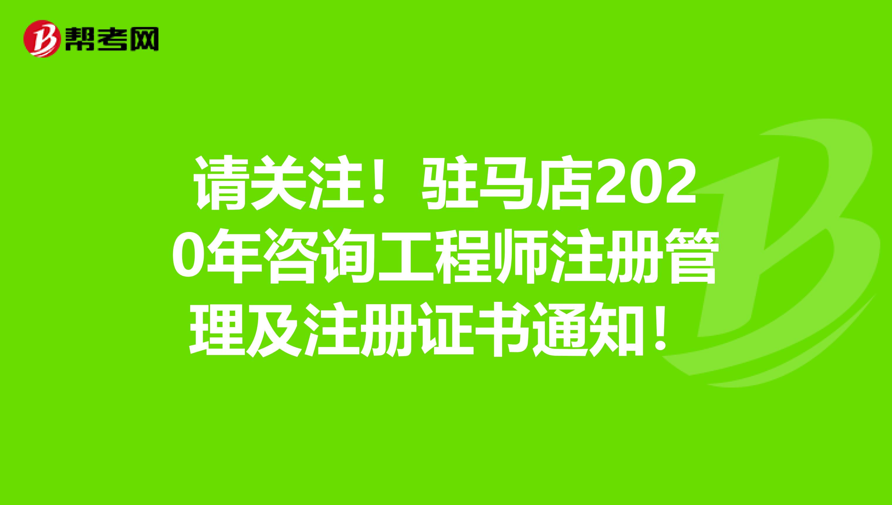 请关注！驻马店2020年咨询工程师注册管理及注册证书通知！