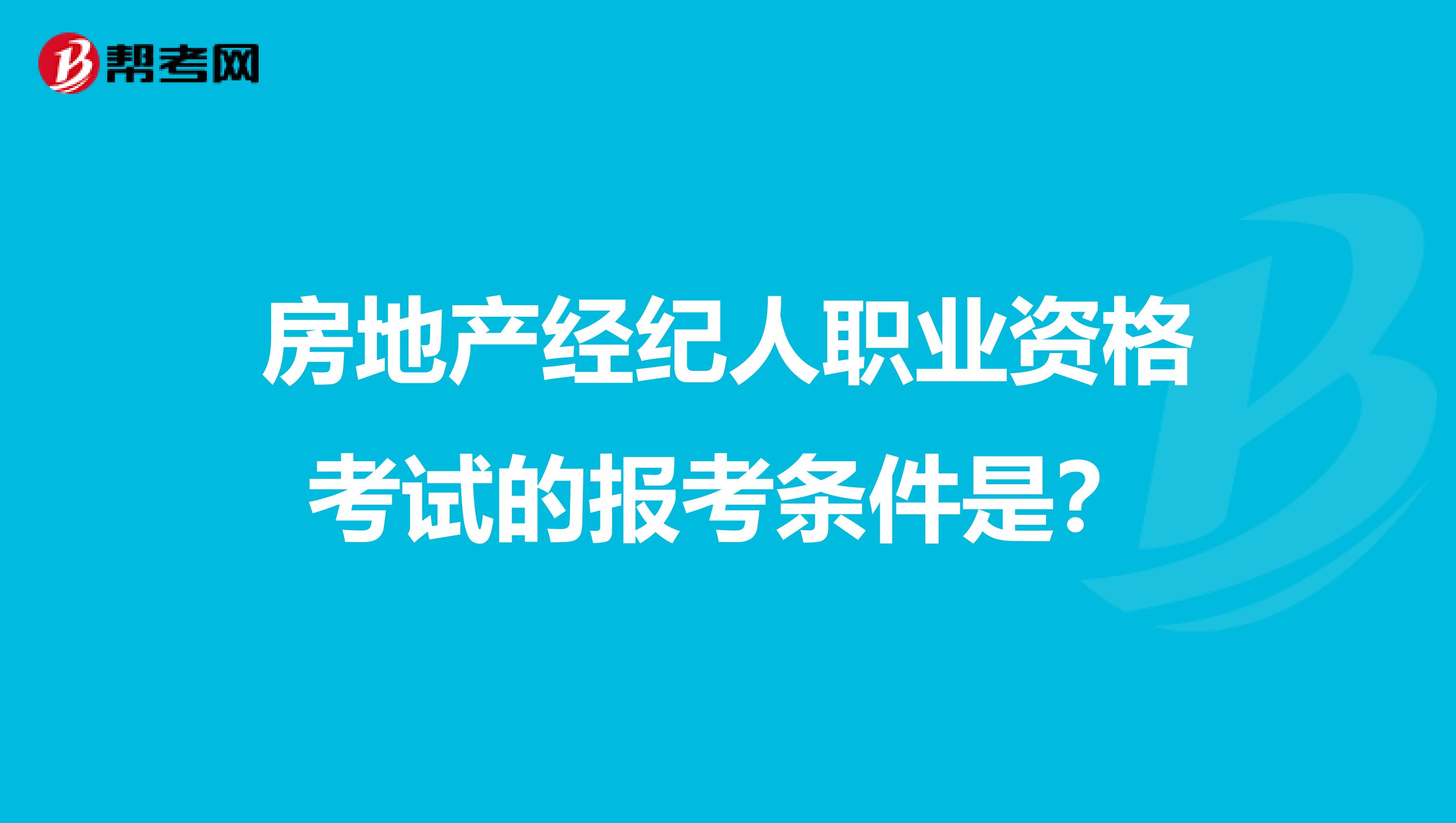 房地产经纪人职业资格考试的报考条件是？