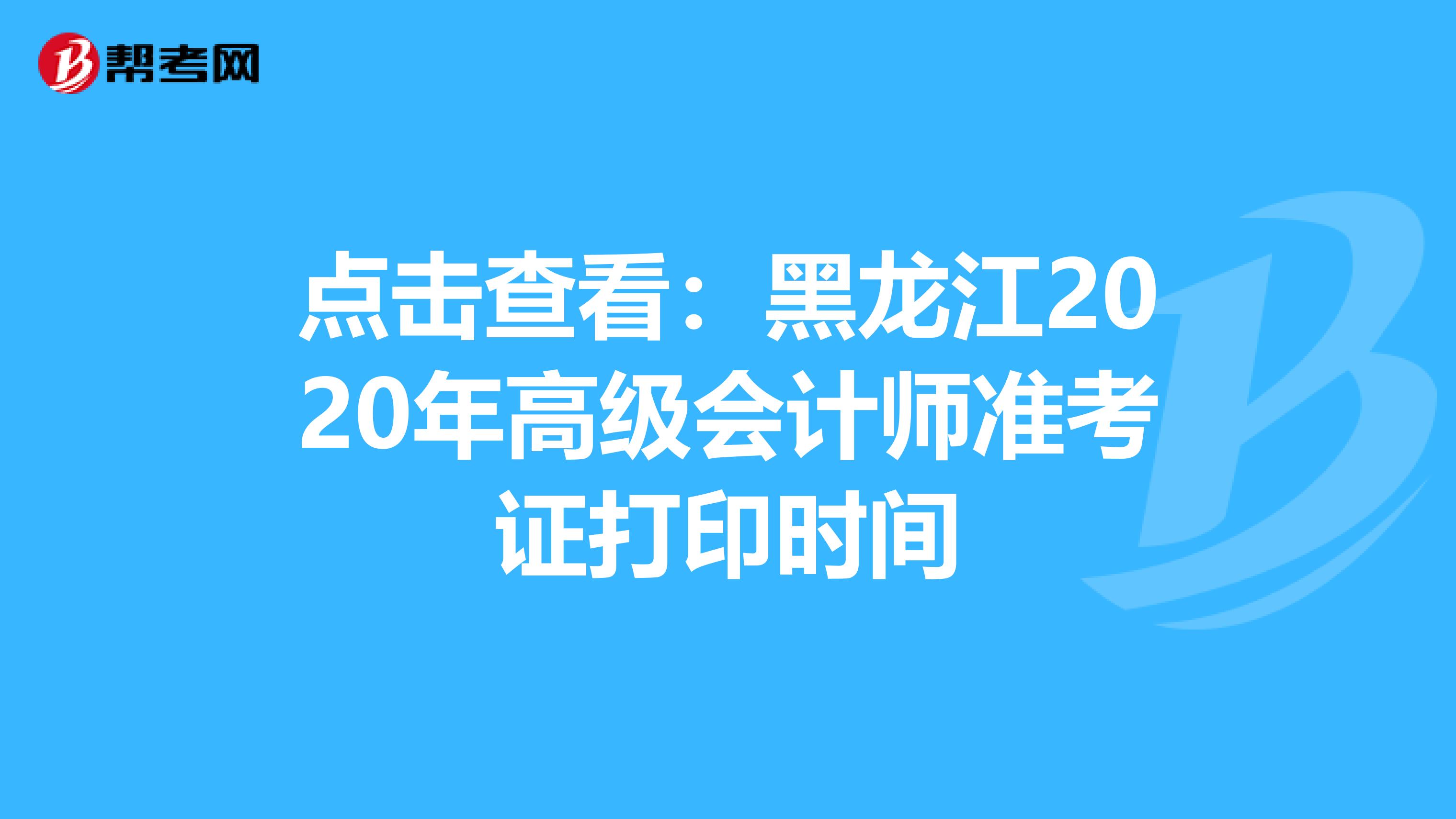 点击查看：黑龙江2020年高级会计师准考证打印时间