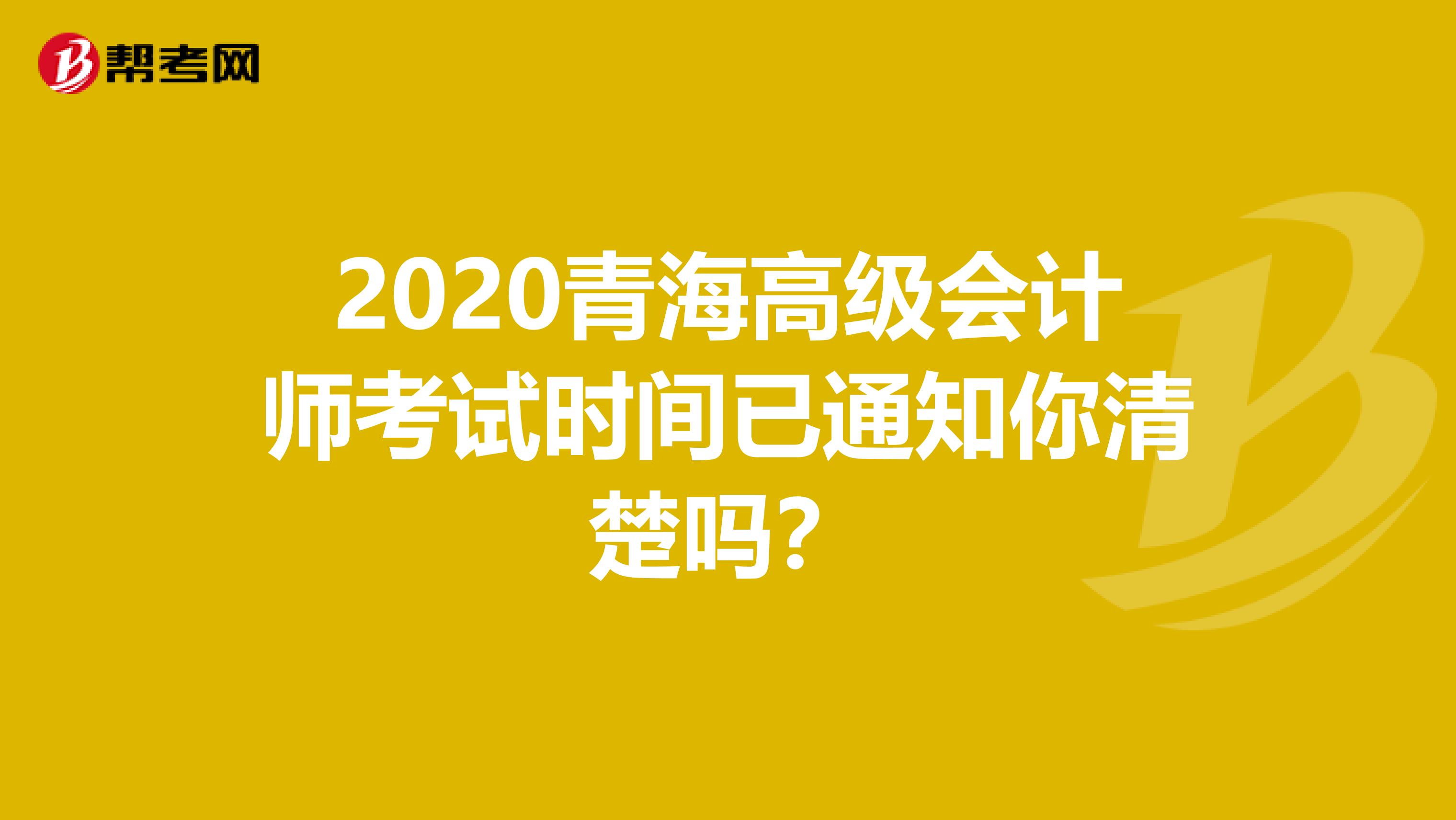 2020青海高级会计师考试时间已通知你清楚吗？