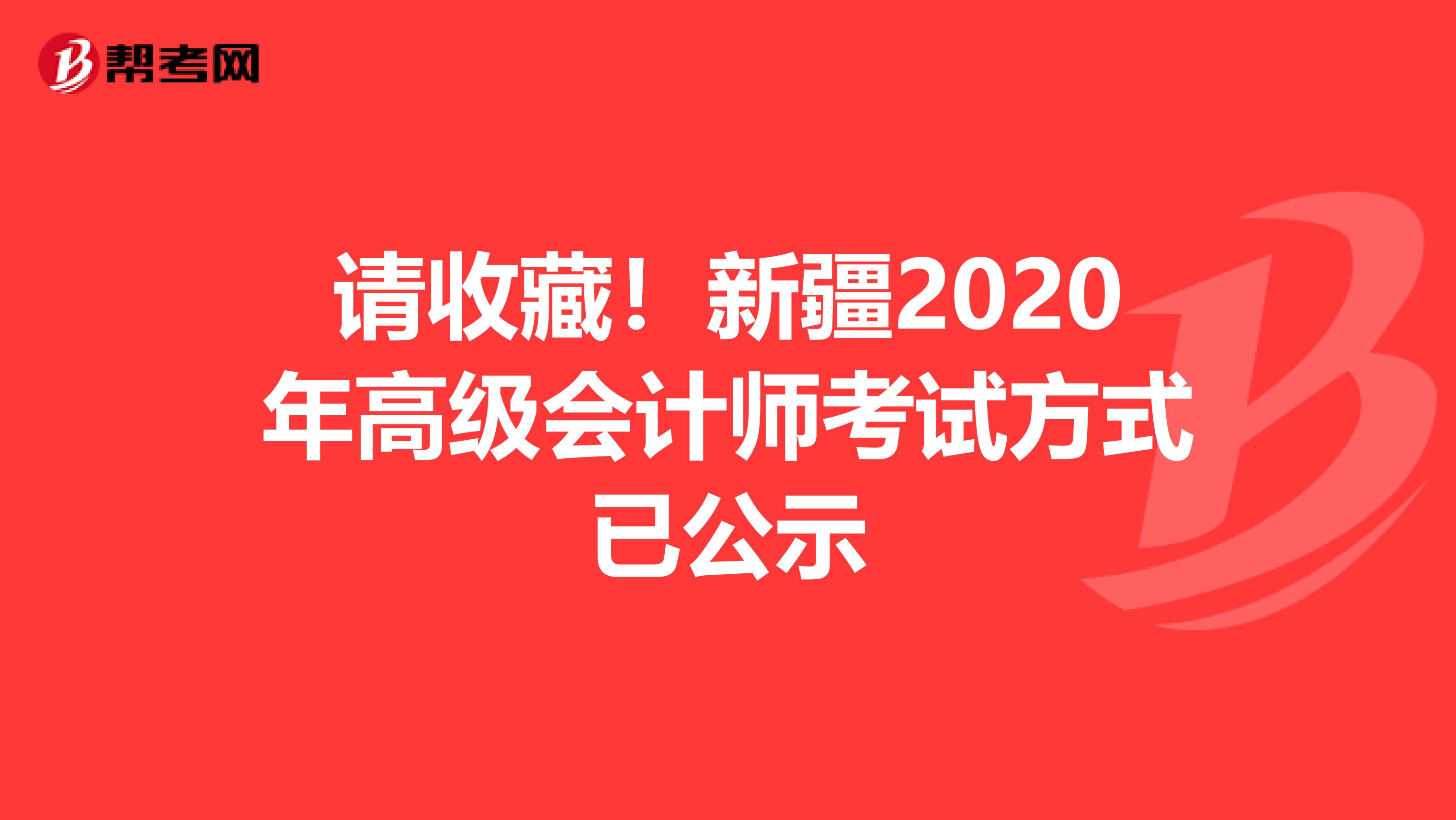 请收藏！新疆2020年高级会计师考试方式已公示