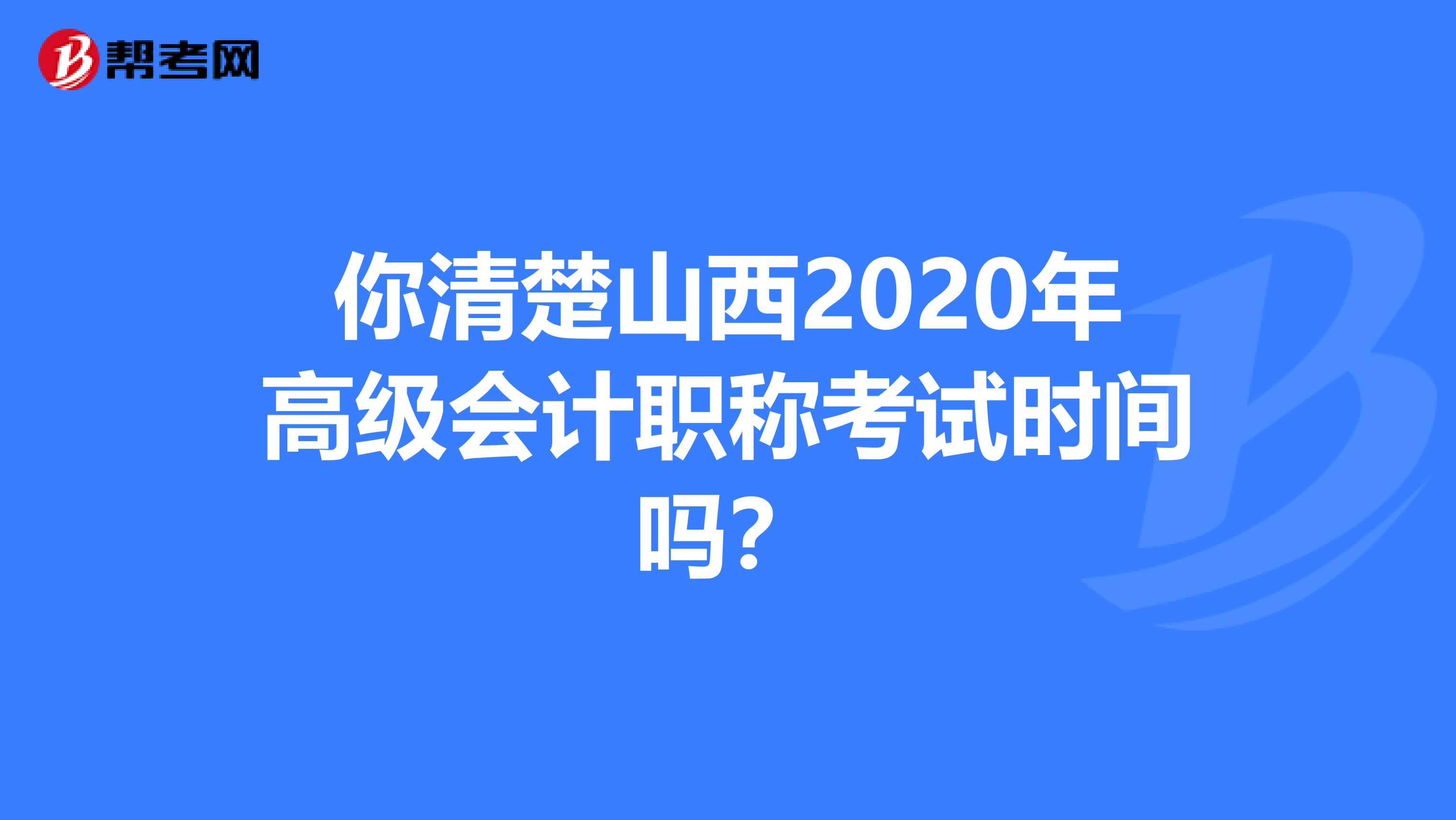 你清楚山西2020年高级会计职称考试时间吗？