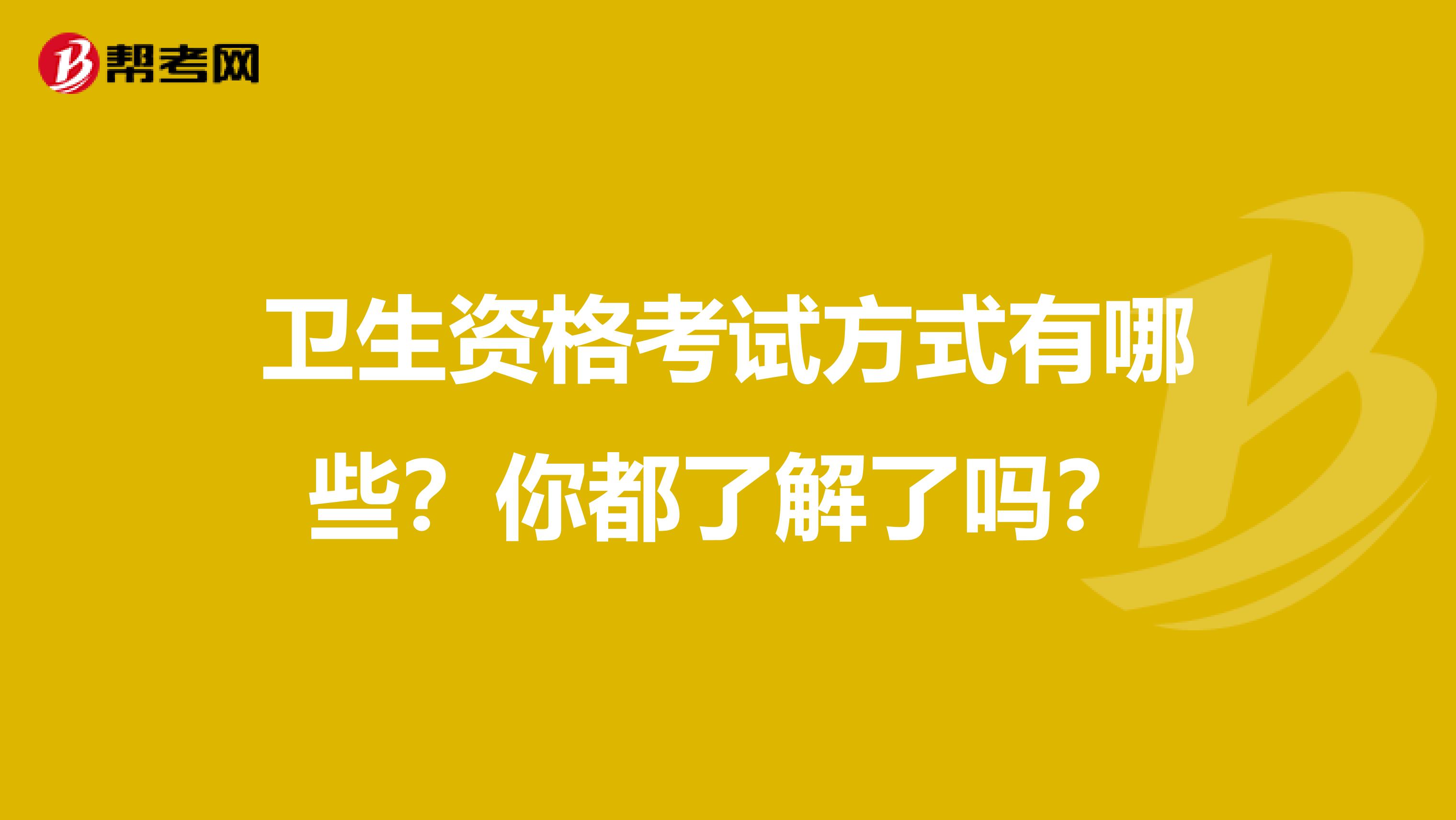 卫生资格考试方式有哪些？你都了解了吗？