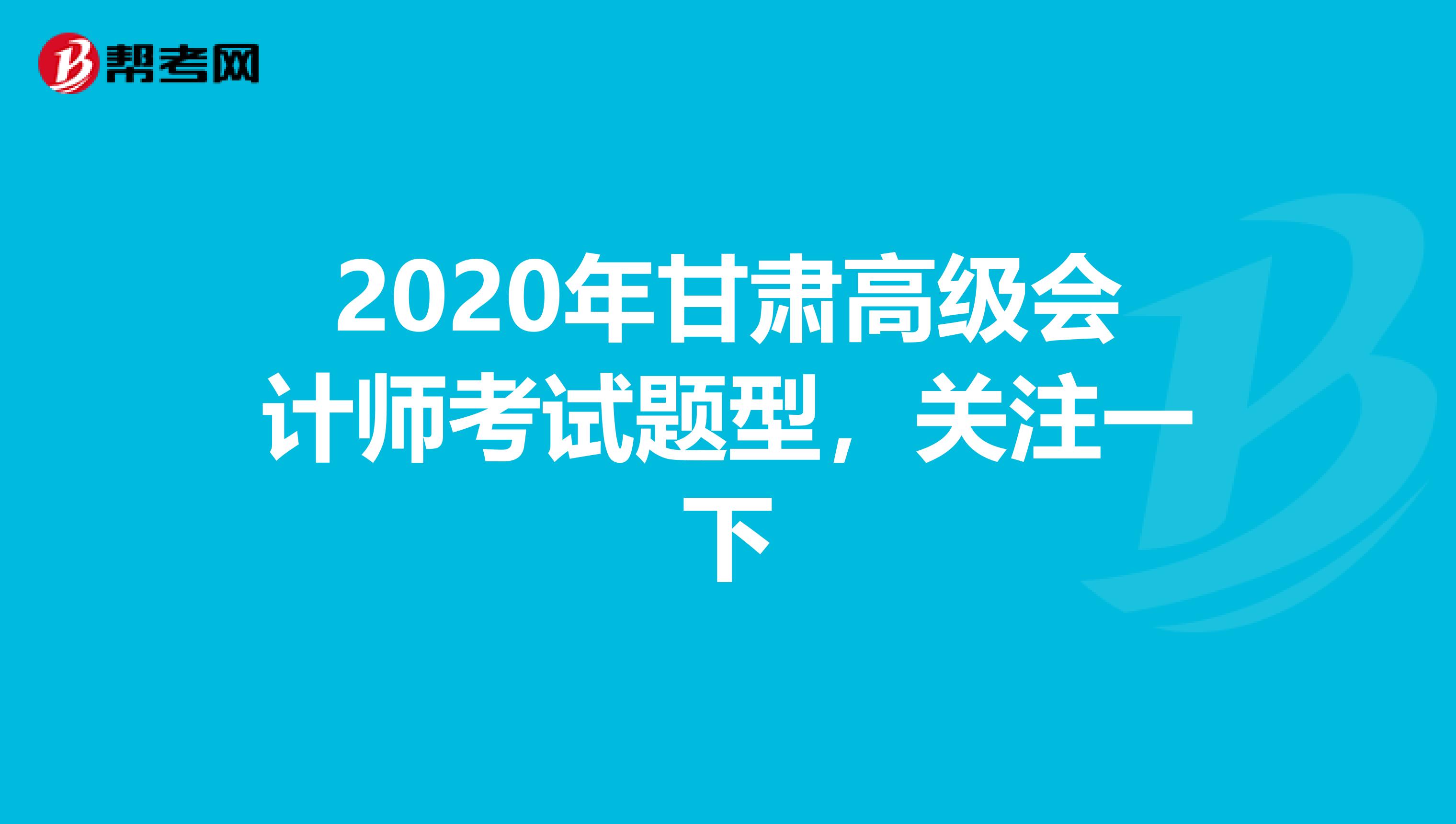 2020年甘肃高级会计师考试题型，关注一下