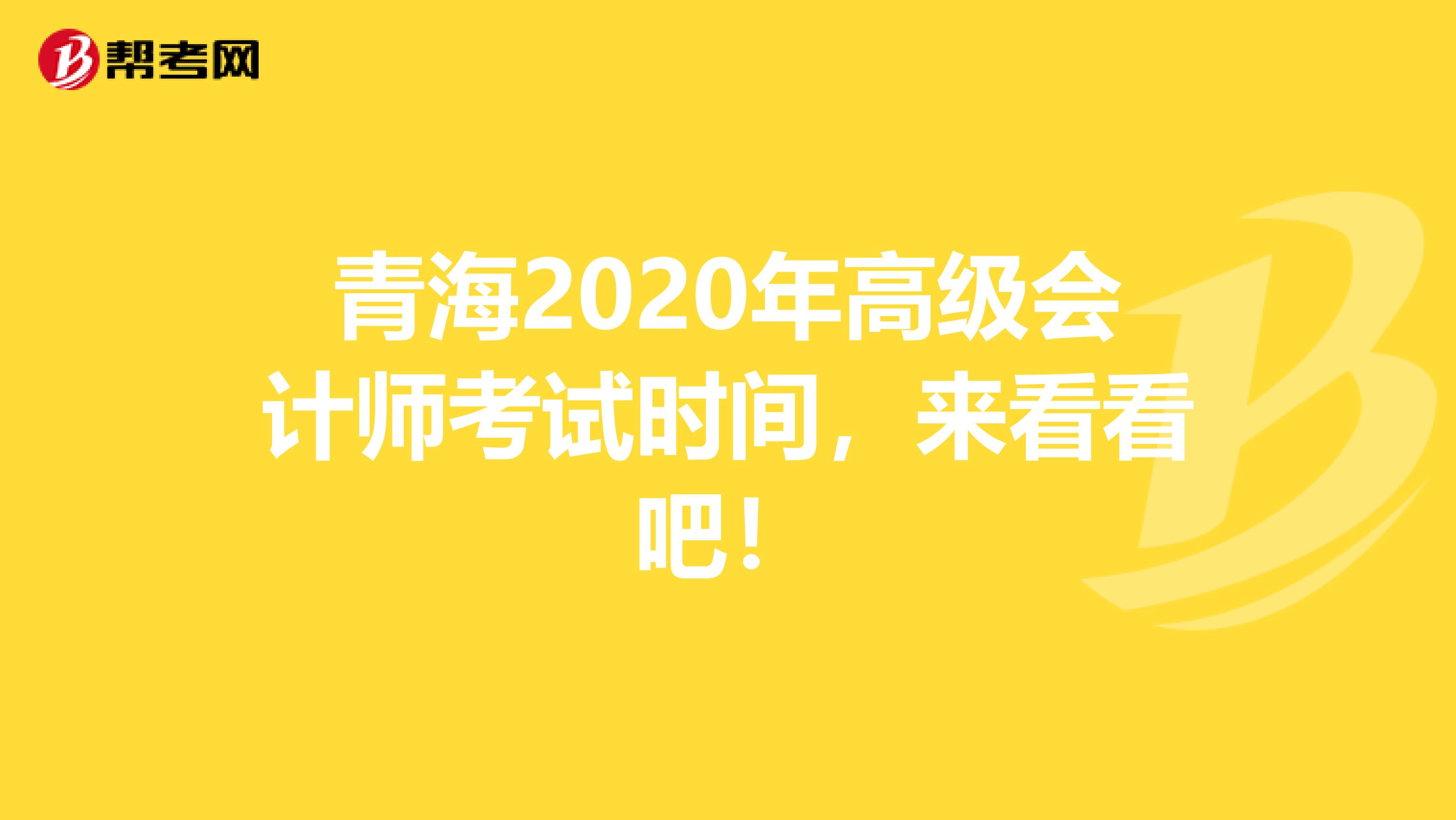 青海2020年高级会计师考试时间，来看看吧！