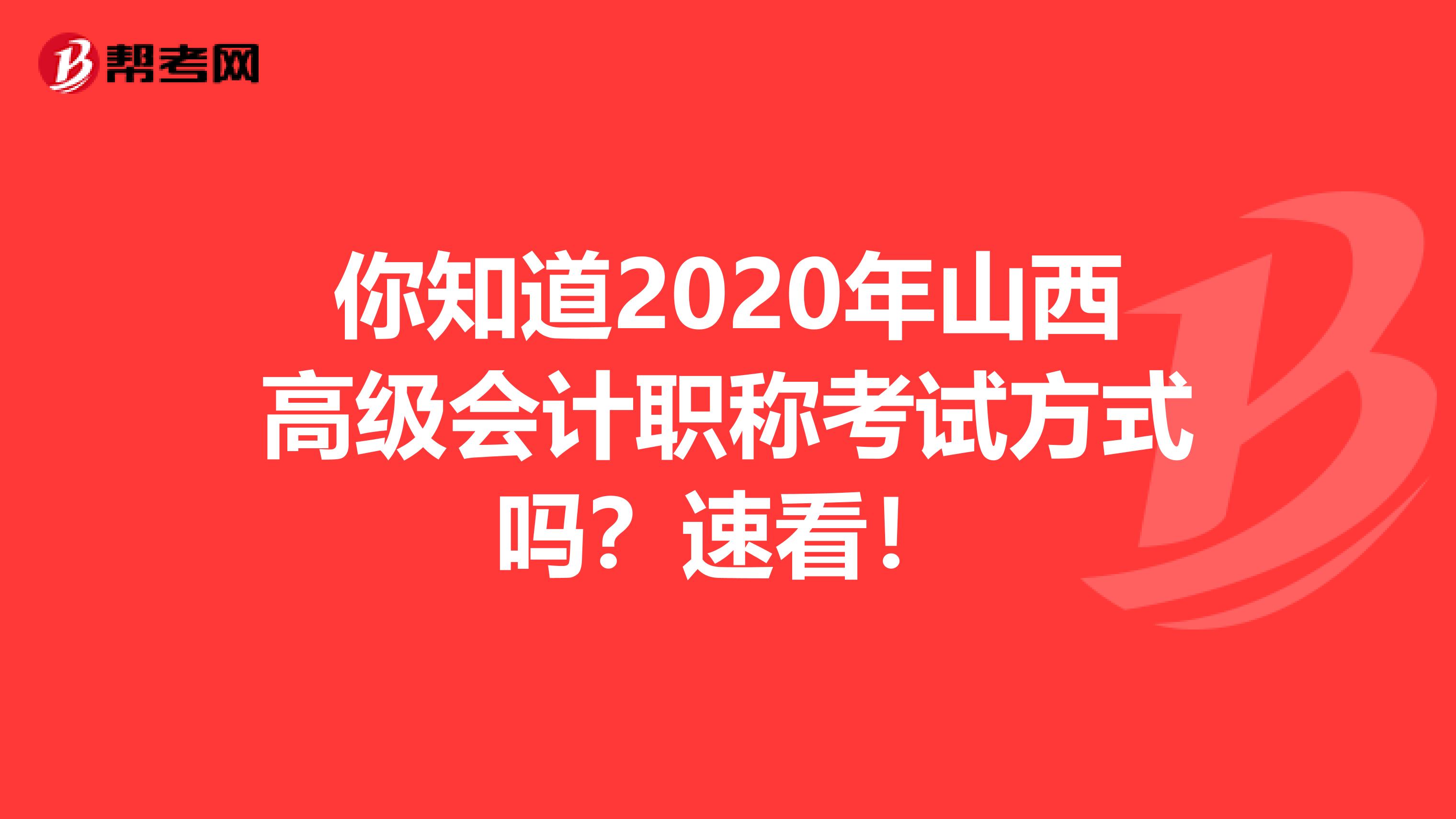 你知道2020年山西高级会计职称考试方式吗？速看！