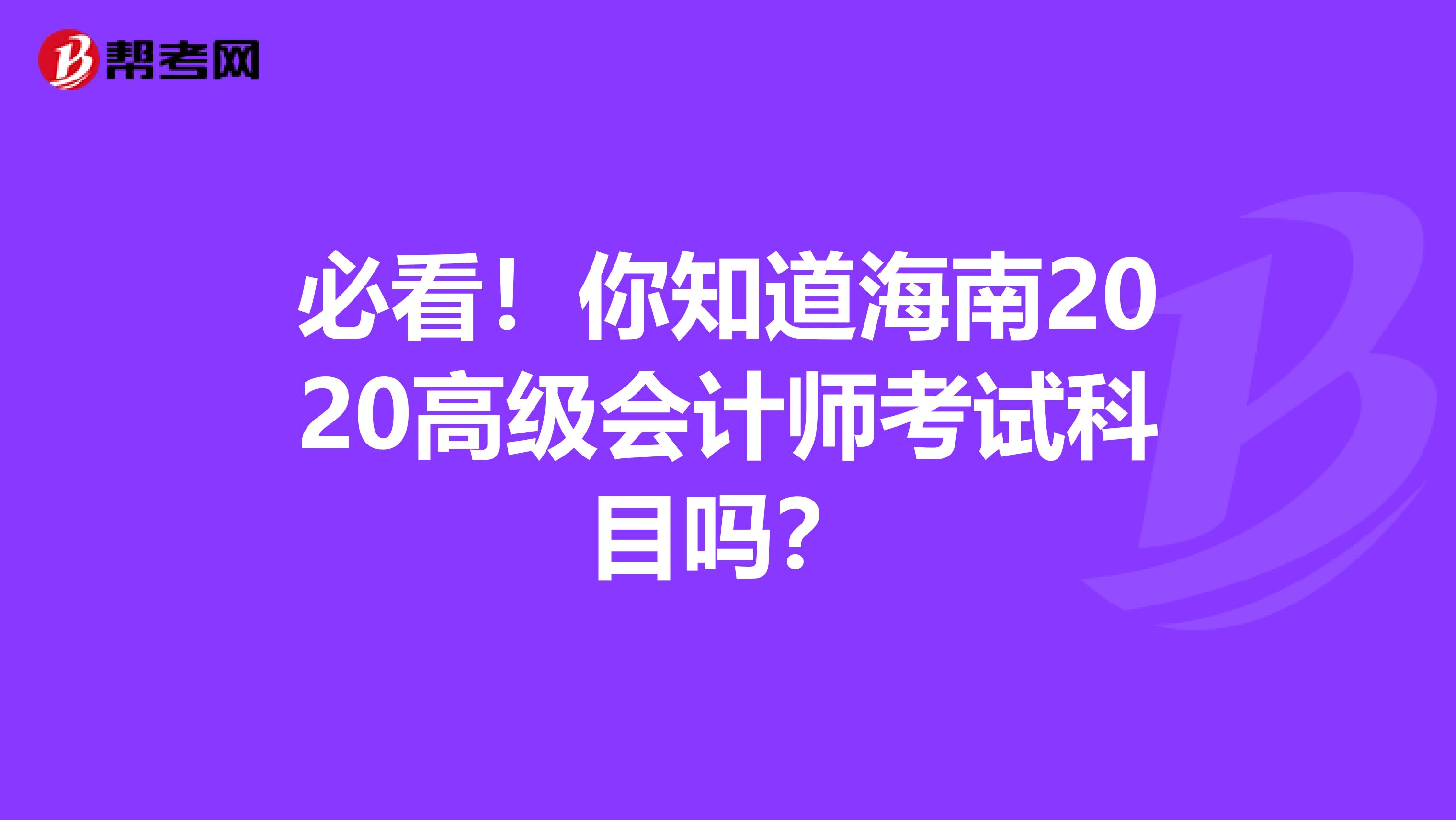 必看!你知道海南2020高级会计师考试科目吗?