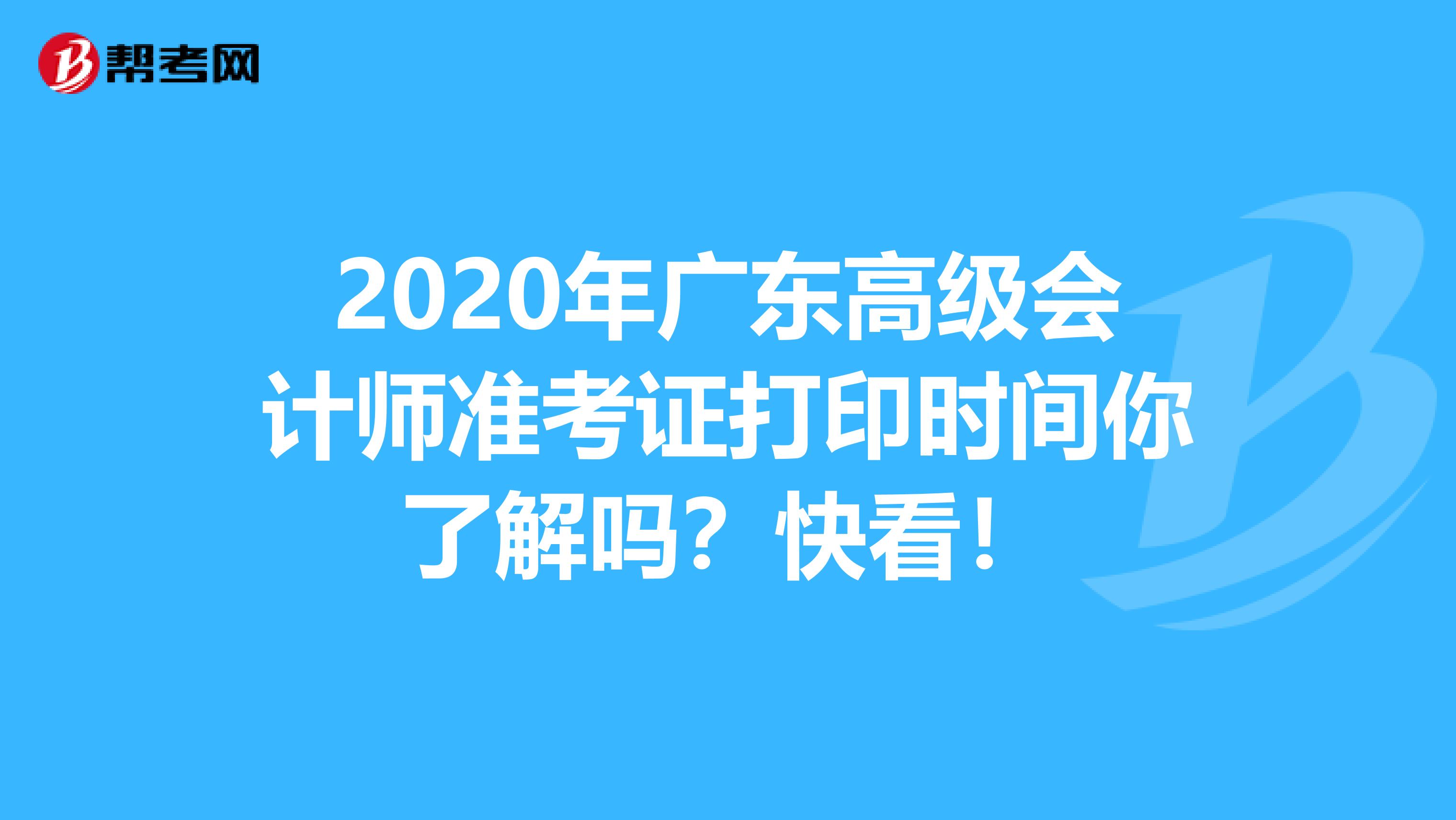 2020年广东高级会计师准考证打印时间你了解吗？快看！