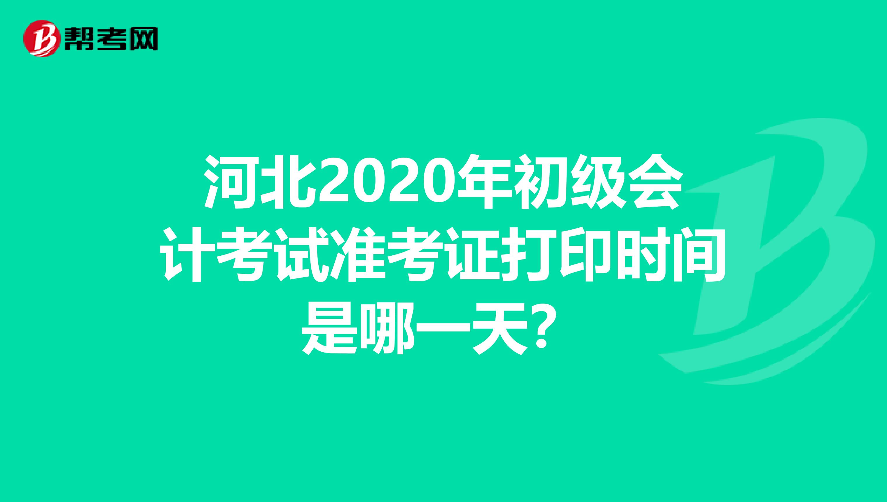 河北2020年初级会计考试准考证打印时间是哪一天？
