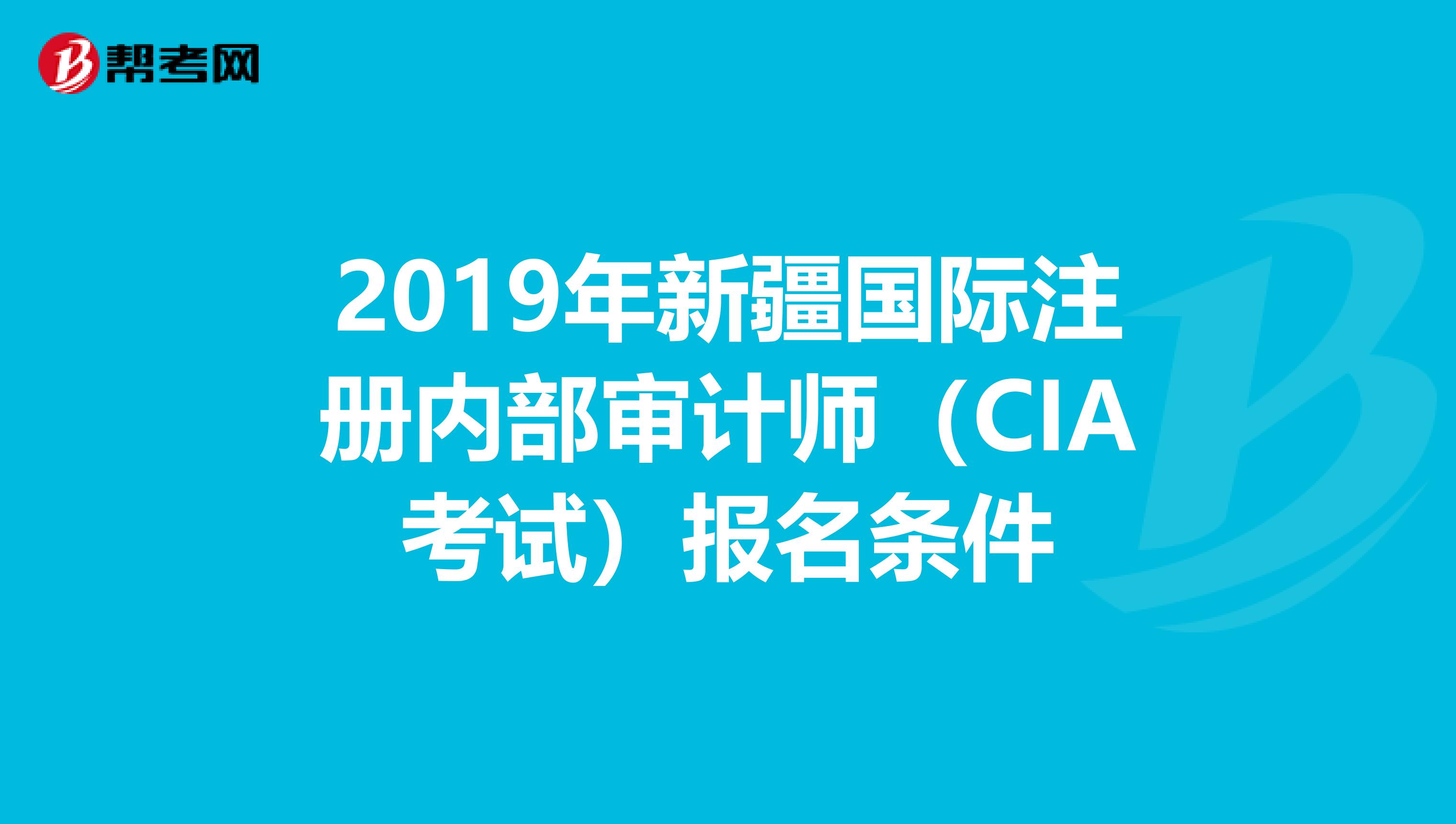 2019年新疆國(guó)際注冊(cè)內(nèi)部審計(jì)師(CIA考試)報(bào)名條件