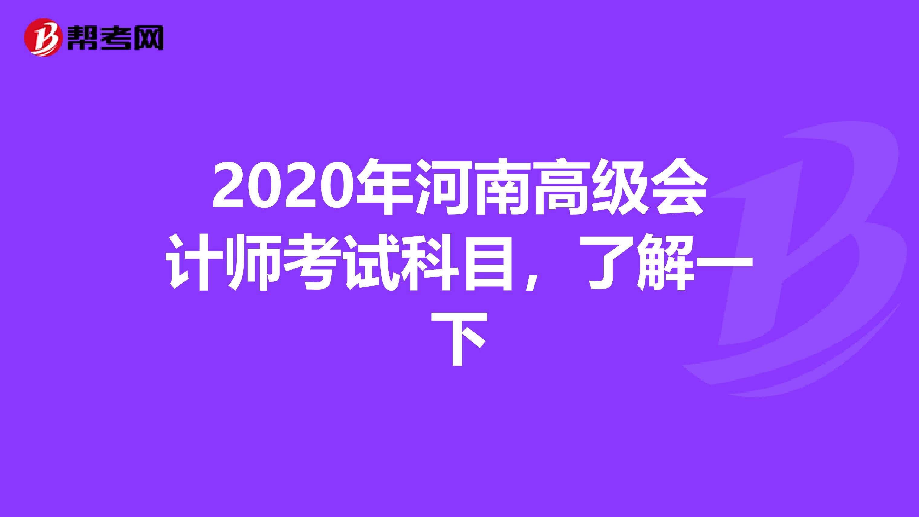 2020年河南高级会计师考试科目，了解一下