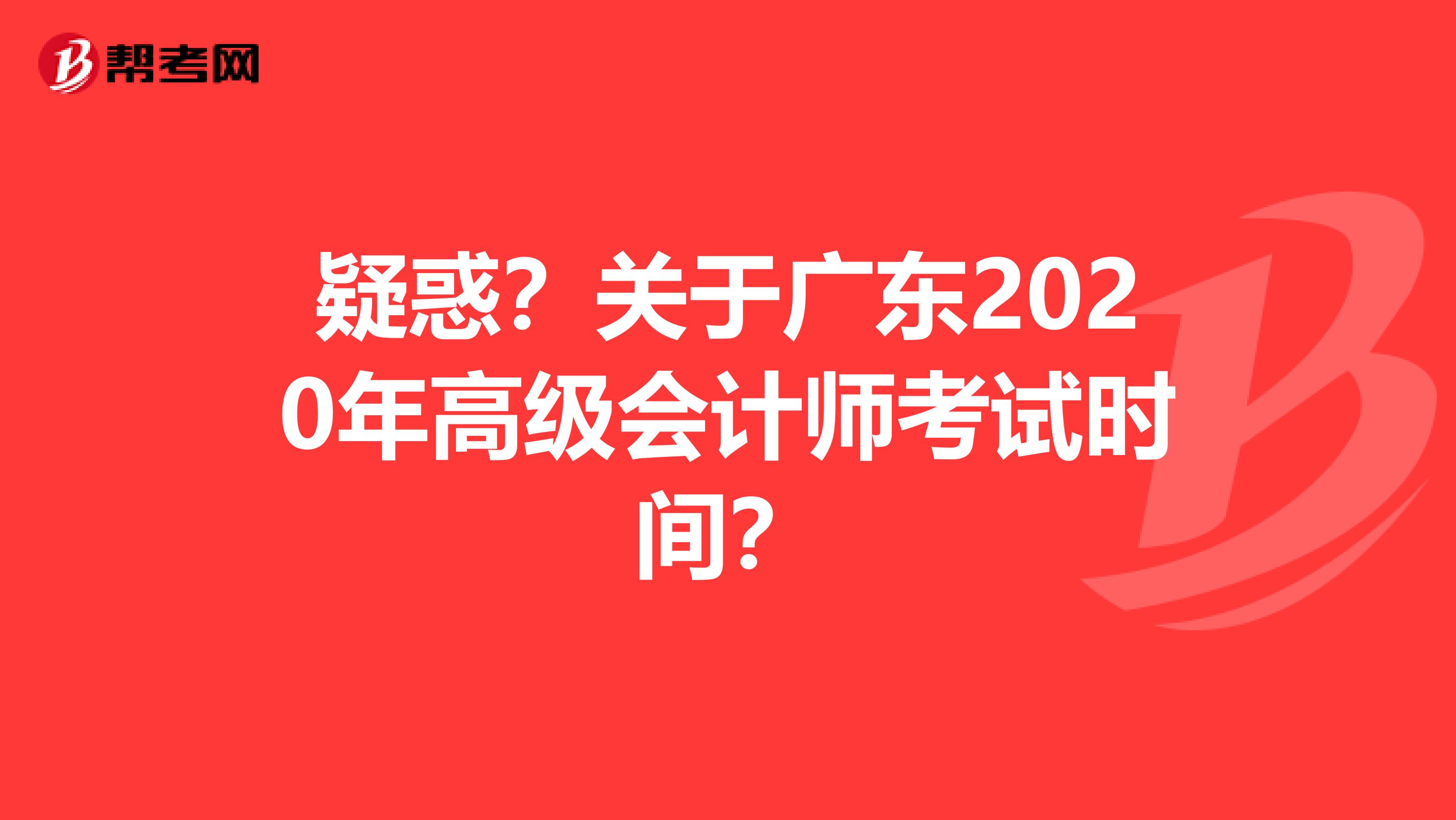疑惑？關(guān)于廣東2020年高級(jí)會(huì)計(jì)師考試時(shí)間？