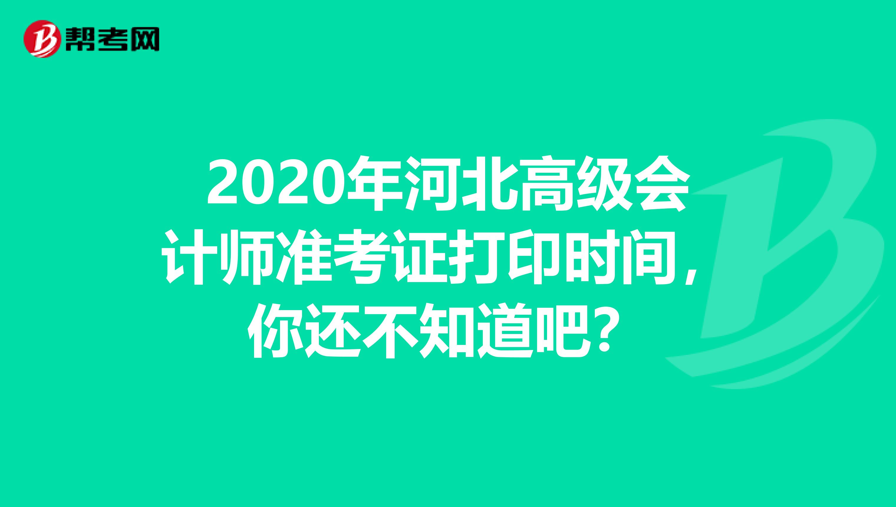 2020年河北高级会计师准考证打印时间，你还不知道吧？