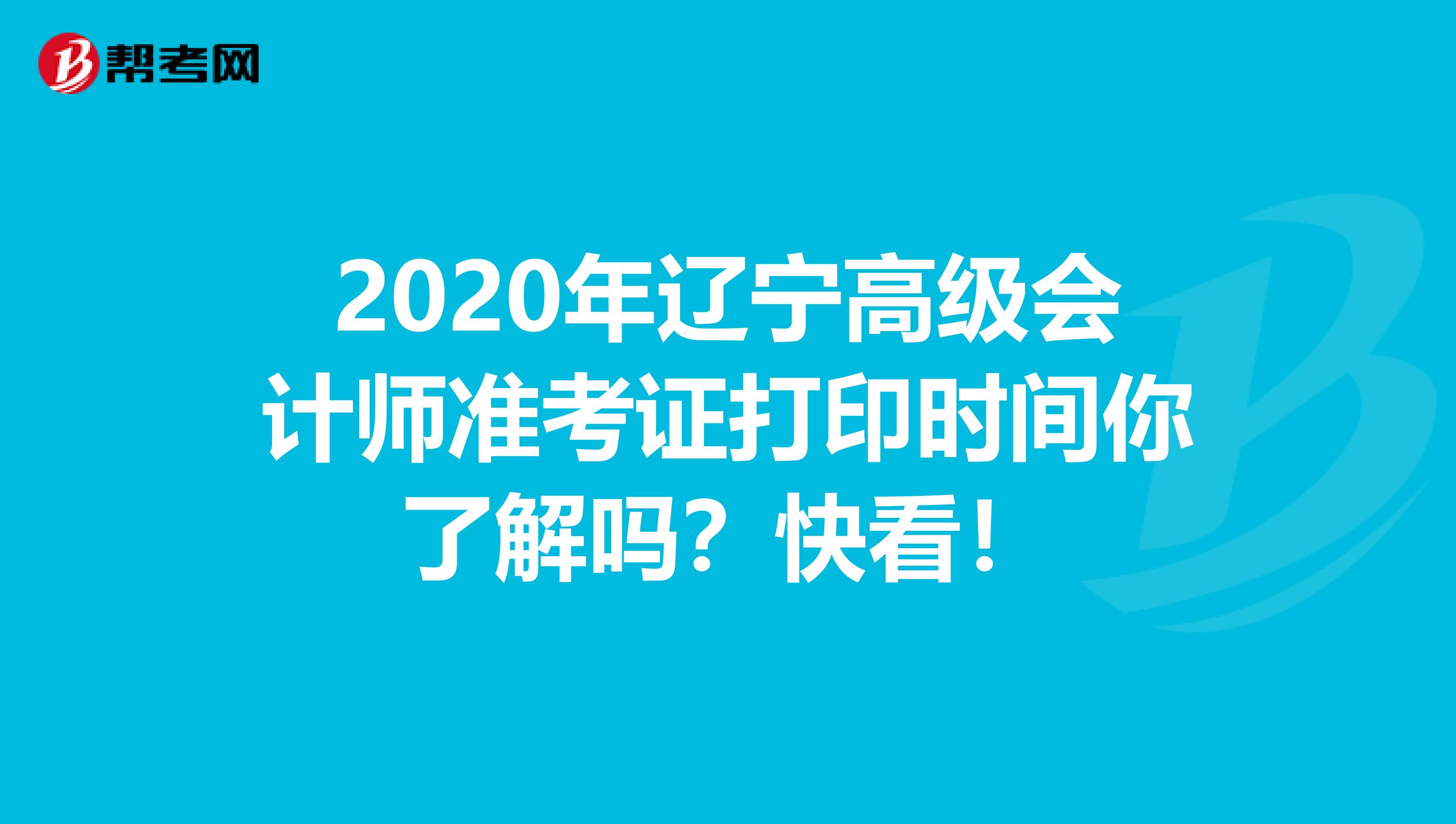 2020年遼寧高級(jí)會(huì)計(jì)師準(zhǔn)考證打印時(shí)間你了解嗎？快看！