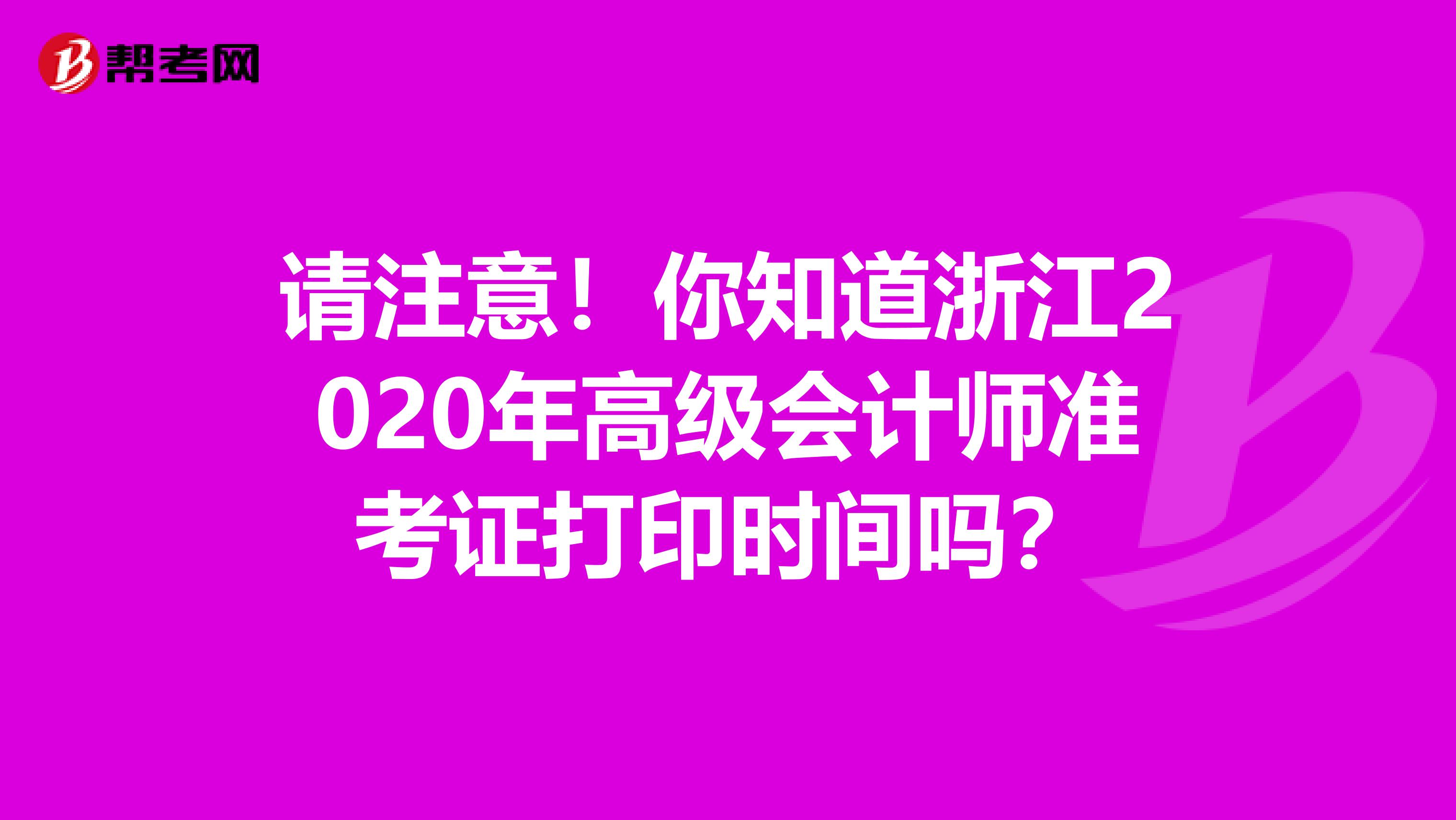 请注意！你知道浙江2020年高级会计师准考证打印时间吗？