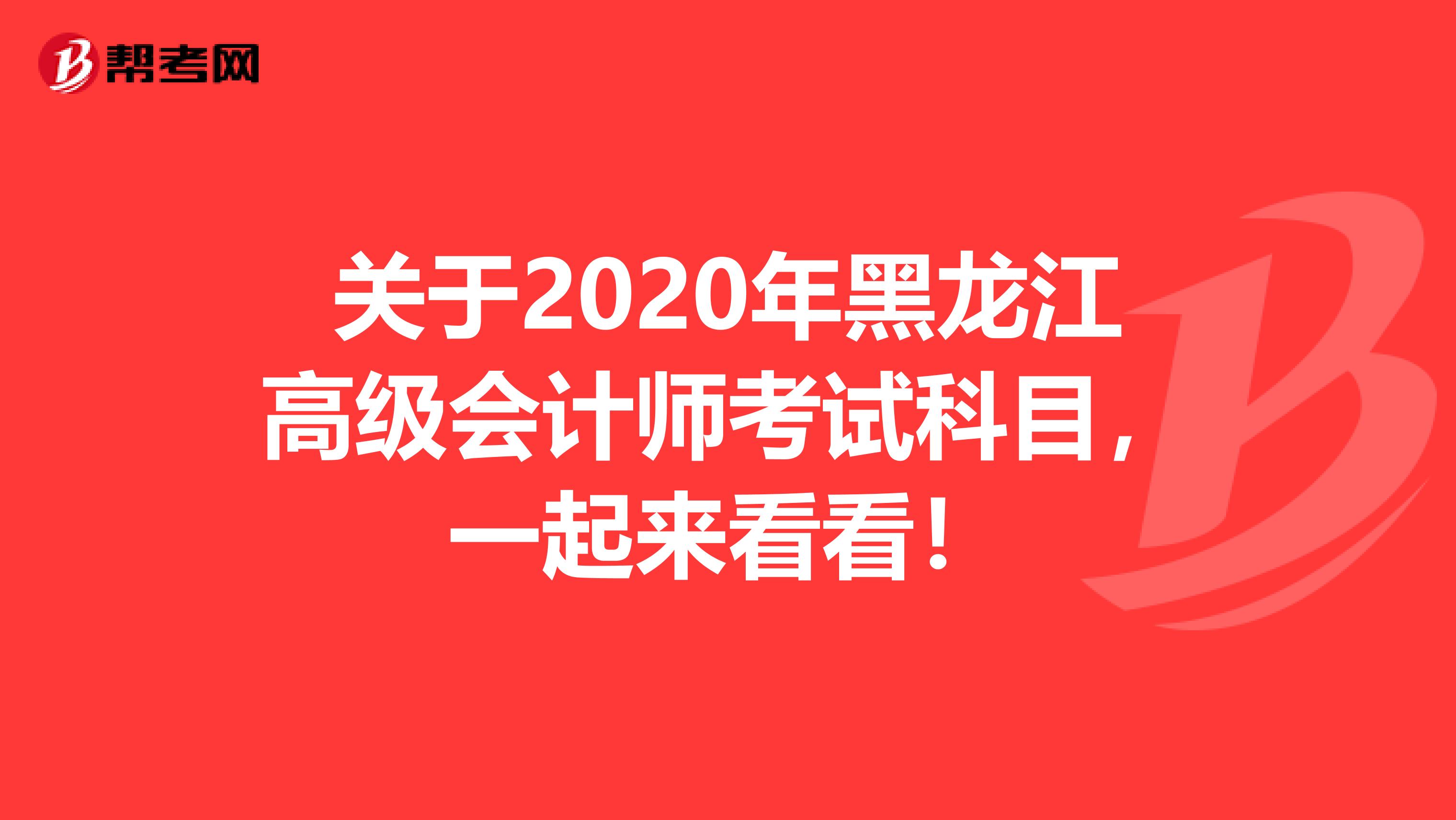 关于2020年黑龙江高级会计师考试科目，一起来看看！