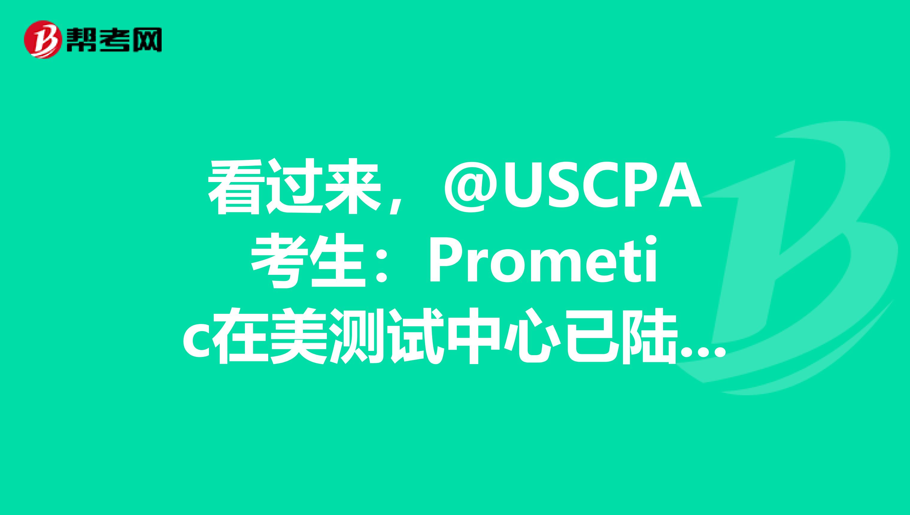 看过来，@USCPA考生：Prometic在美测试中心已陆续开放！
