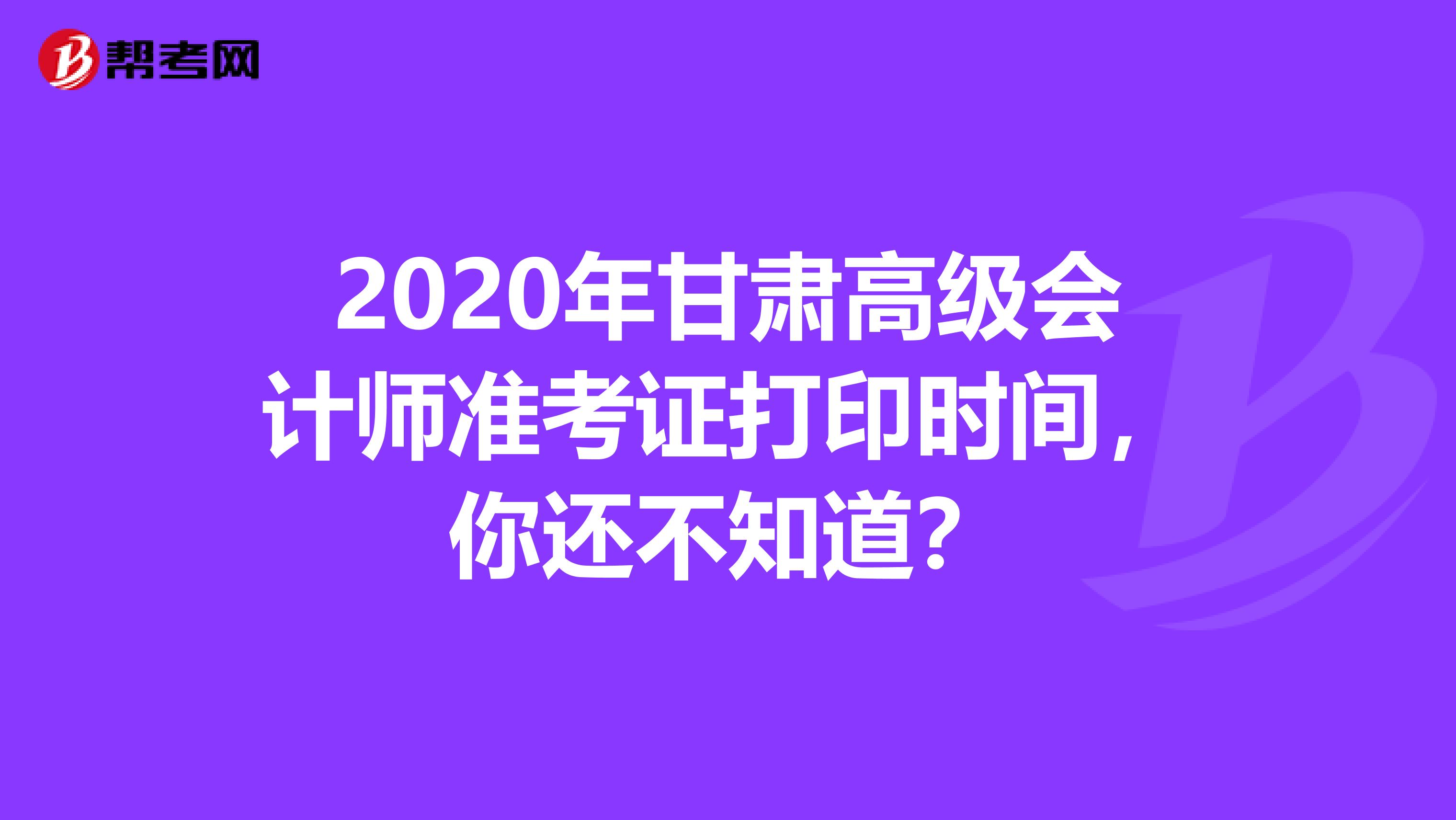 2020年甘肃高级会计师准考证打印时间，你还不知道？