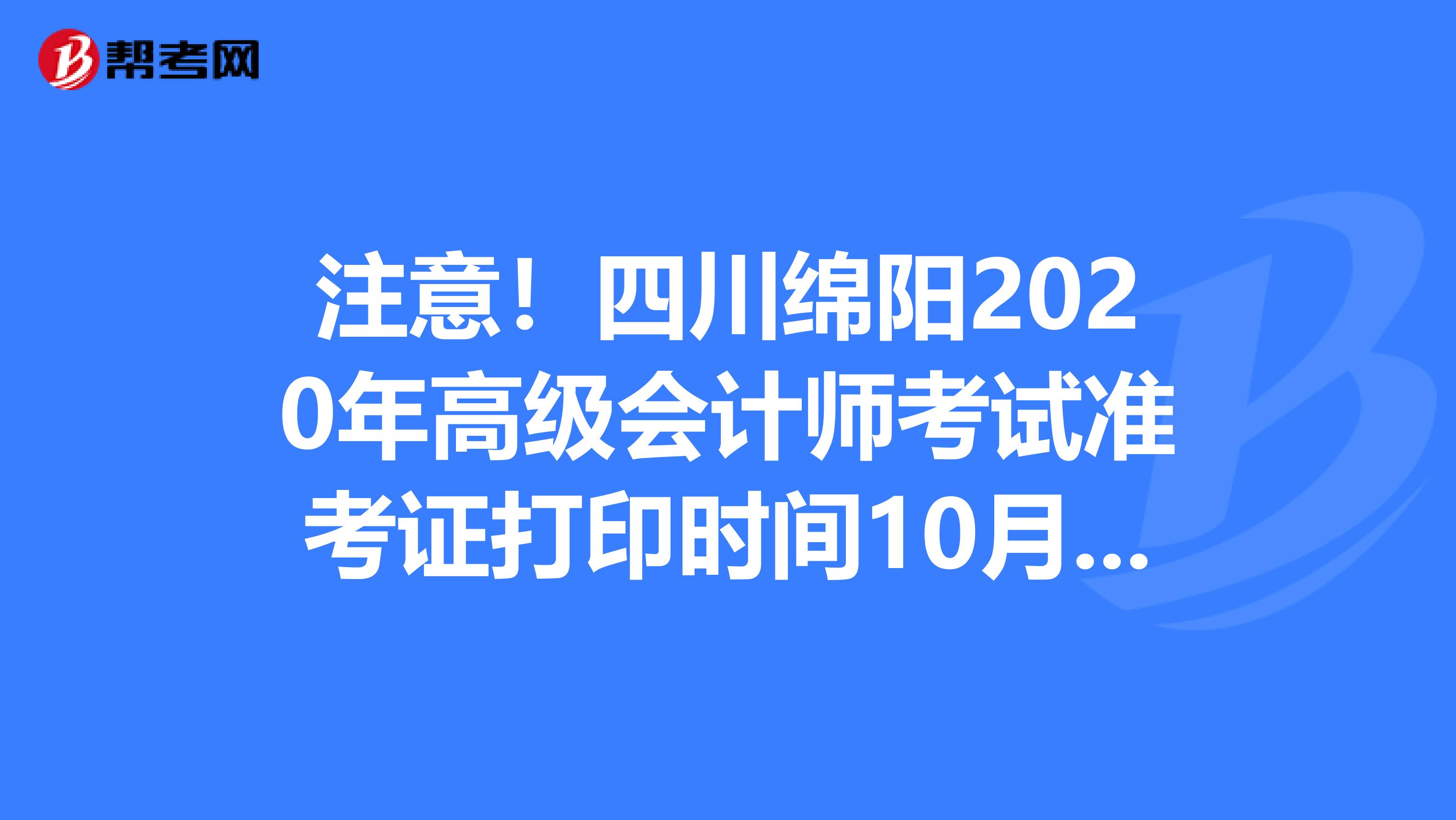 注意！四川綿陽(yáng)2020年高級(jí)會(huì)計(jì)師考試準(zhǔn)考證打印時(shí)間10月10日起！