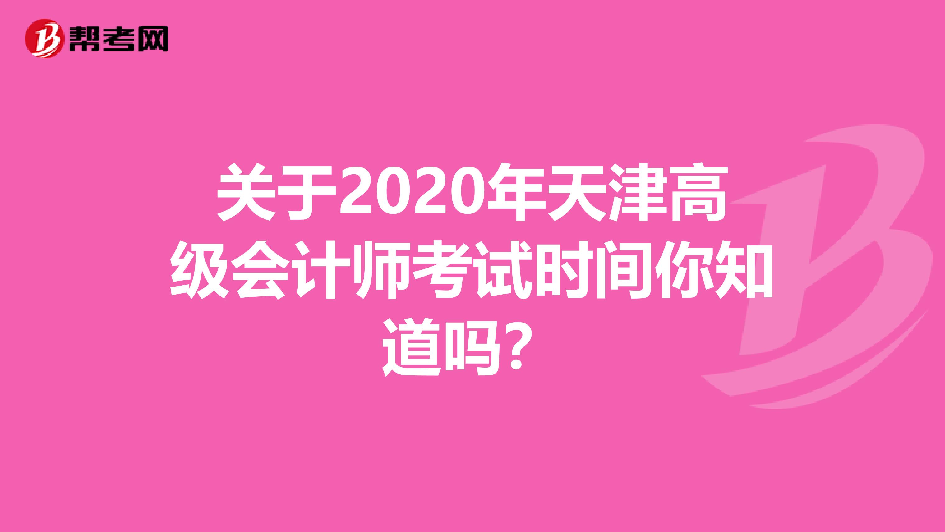 关于2020年天津高级会计师考试时间你知道吗？