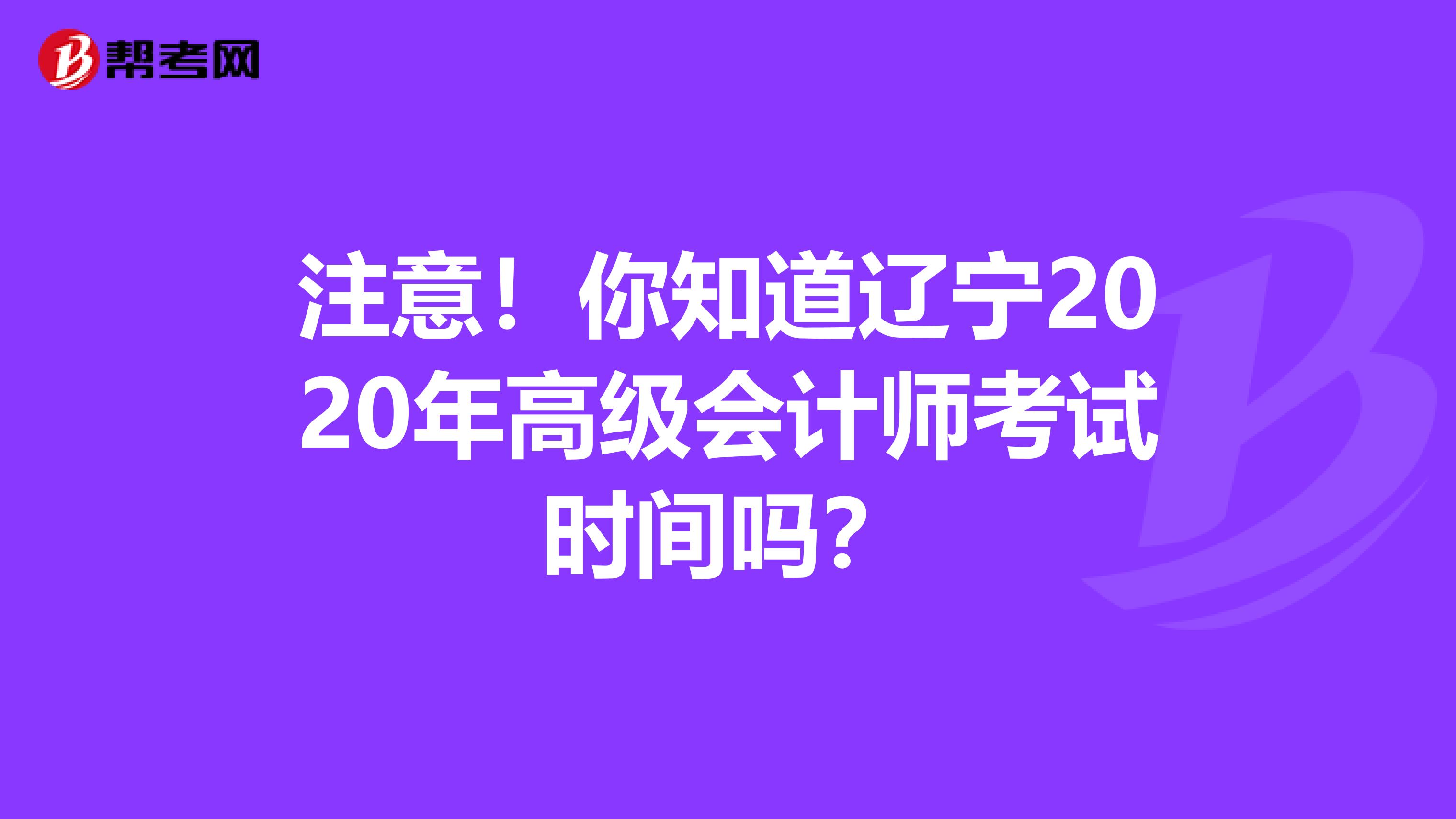 注意！你知道辽宁2020年高级会计师考试时间吗？