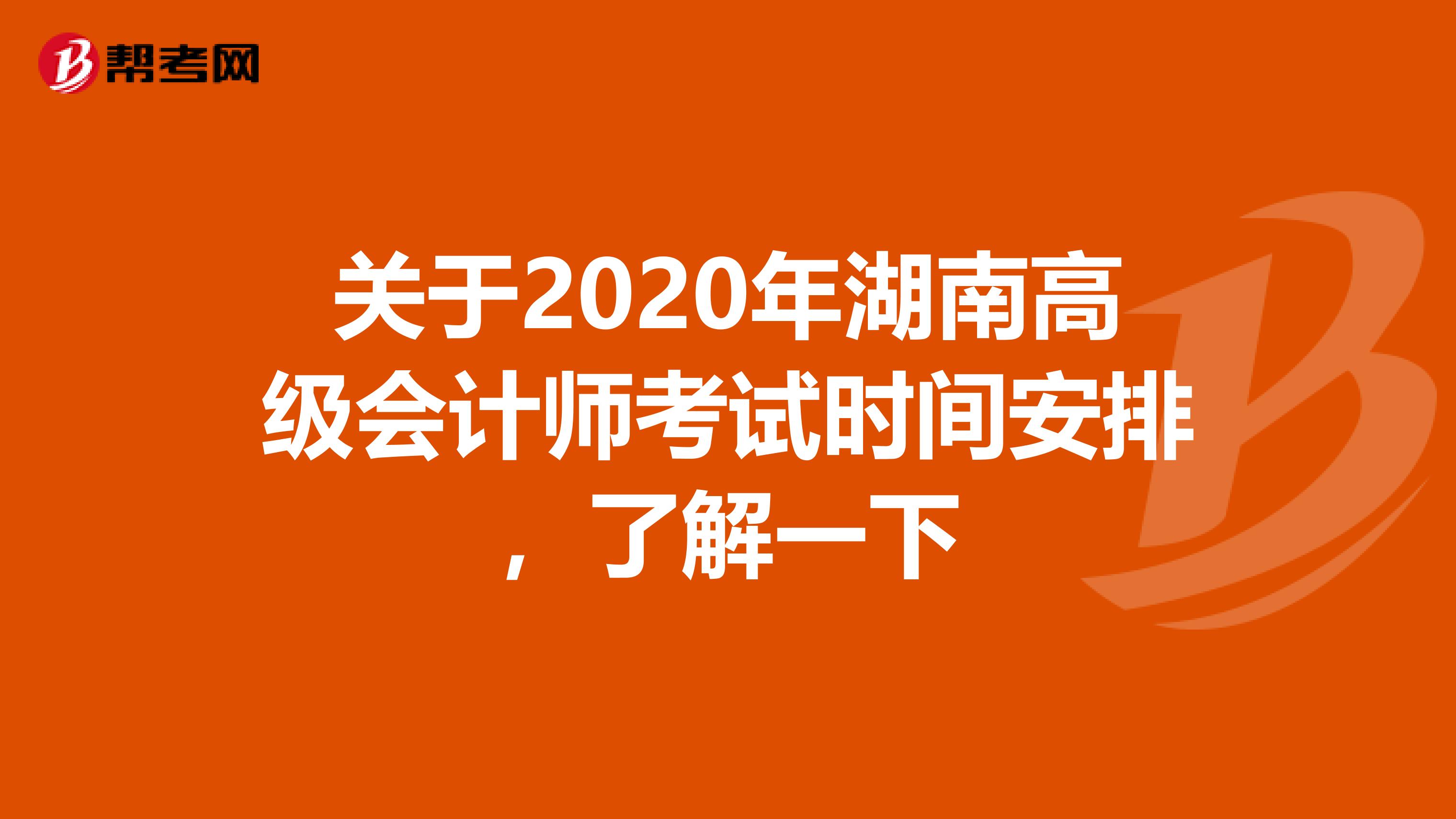 关于2020年湖南高级会计师考试时间安排，了解一下