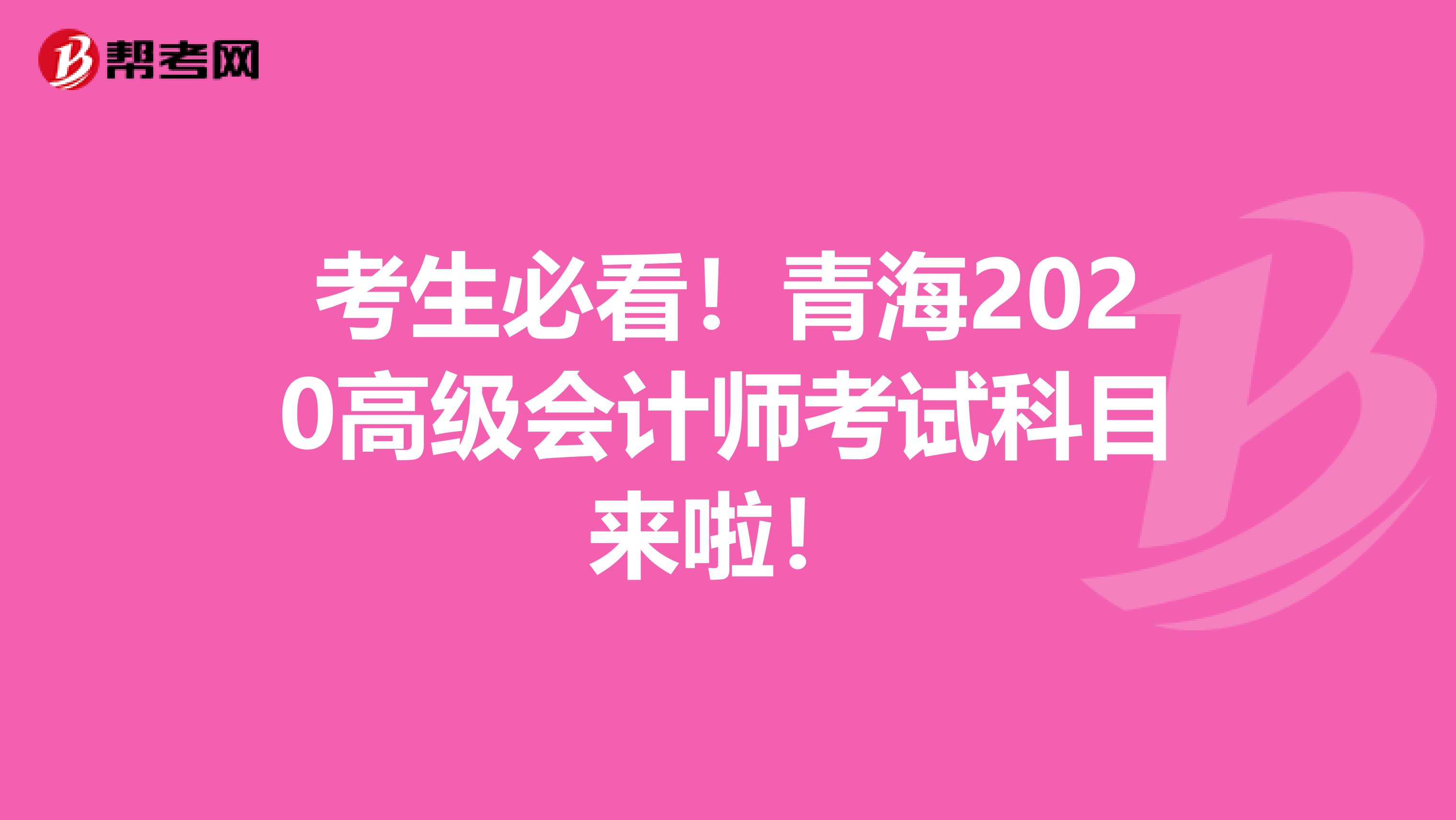 考生必看！青海2020高级会计师考试科目来啦！