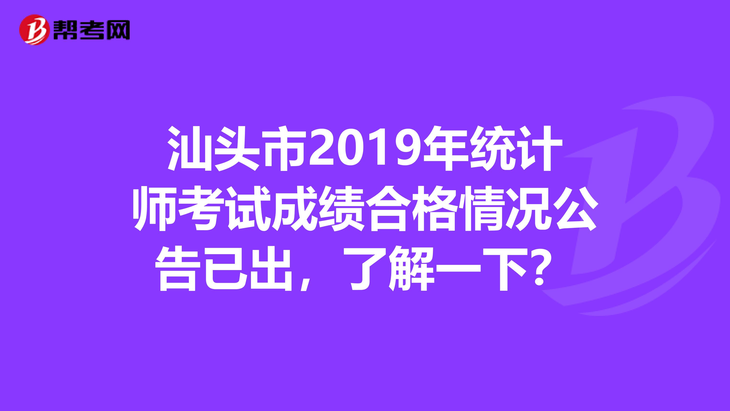 汕头市2019年统计师考试成绩合格情况公告已出，了解一下？
