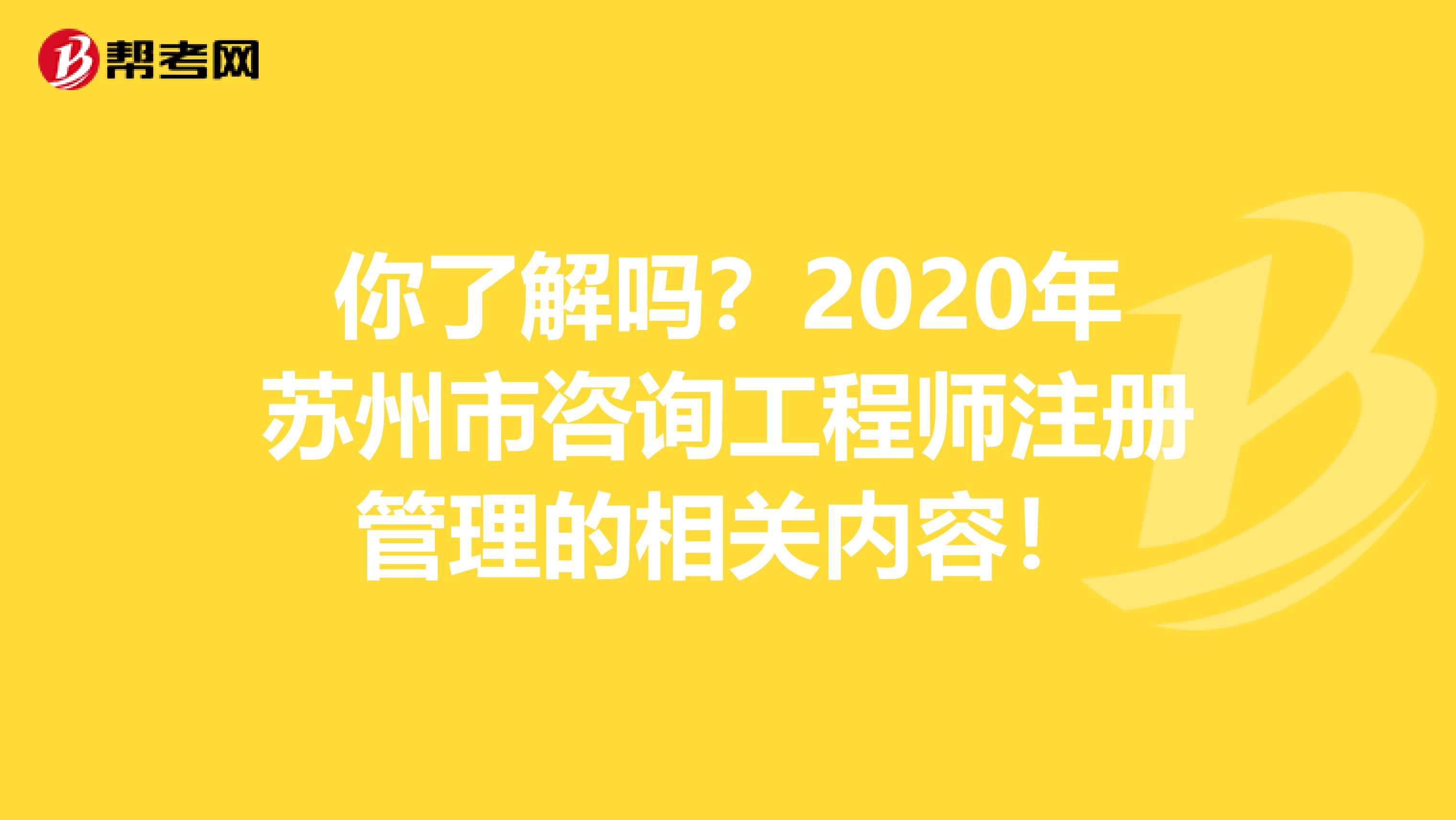 你了解嗎？2020年蘇州市咨詢(xún)工程師注冊(cè)管理的相關(guān)內(nèi)容！