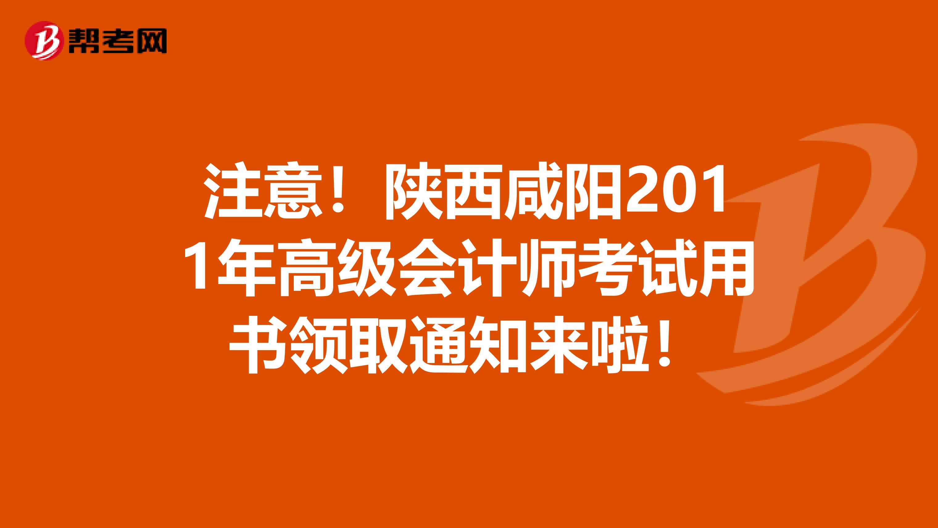 注意！陕西咸阳2011年高级会计师考试用书领取通知来啦！