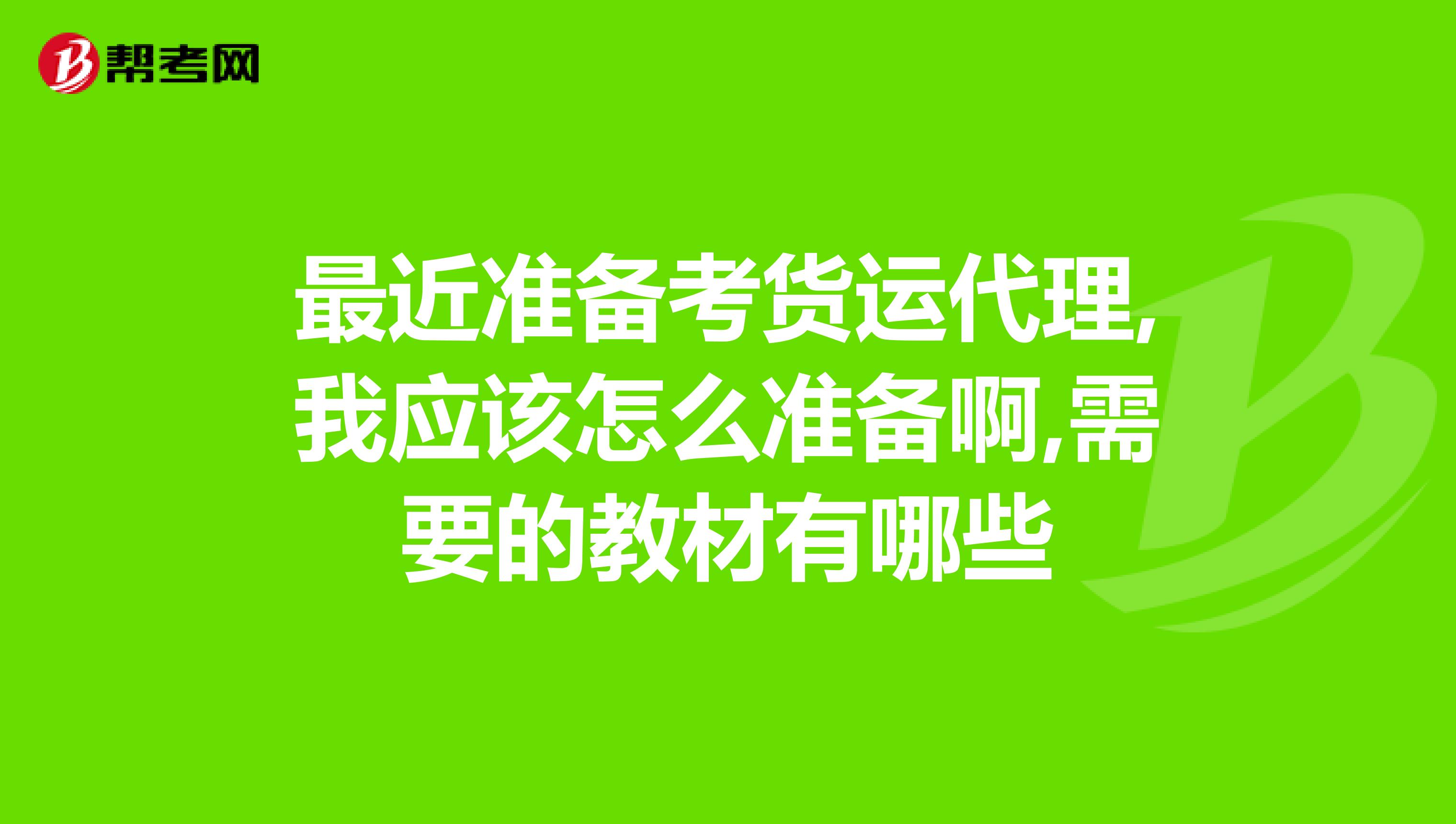 最近准备考货运代理,我应该怎么准备啊,需要的教材有哪些