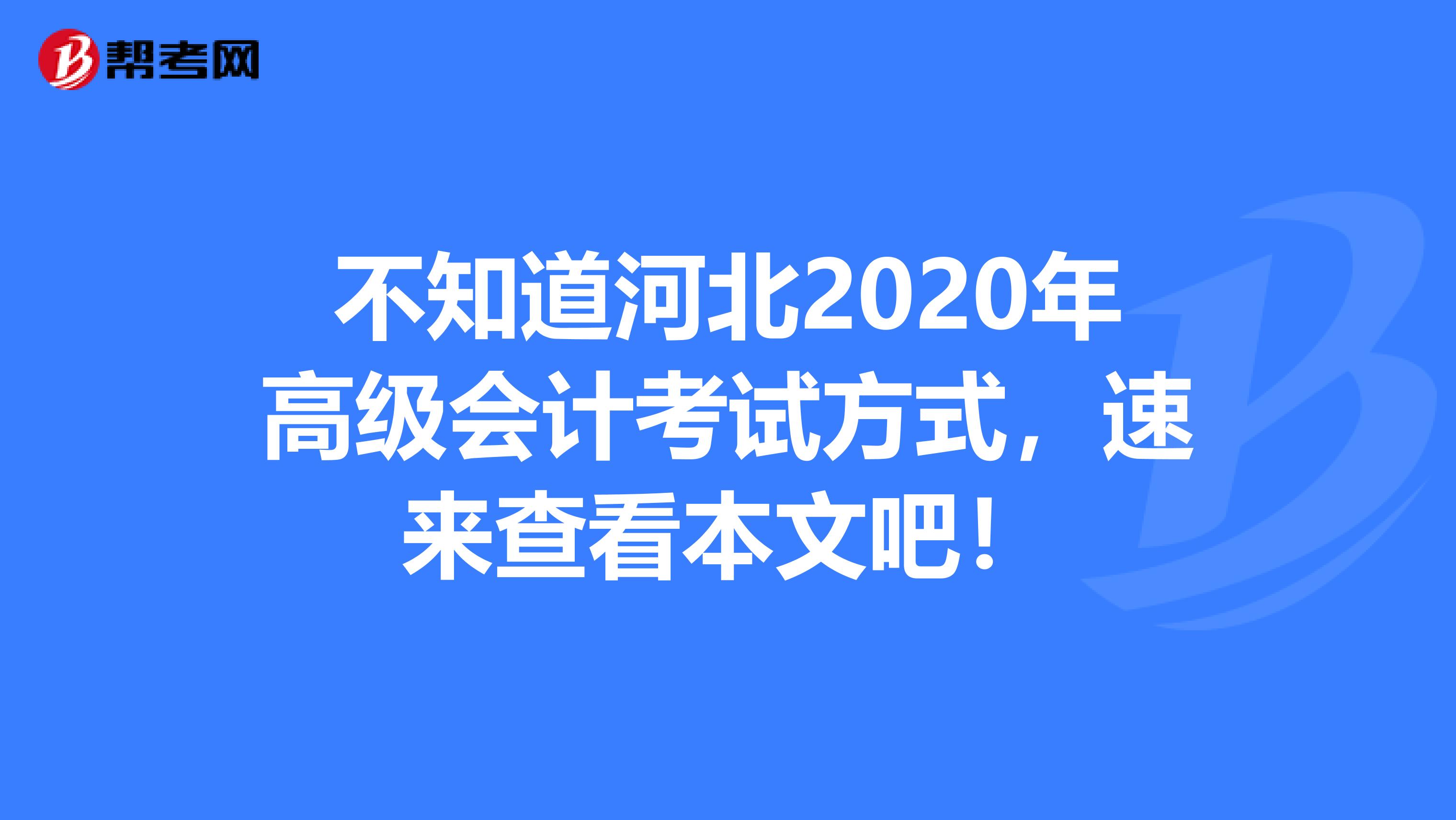 不知道河北2020年高级会计考试方式，速来查看本文吧！