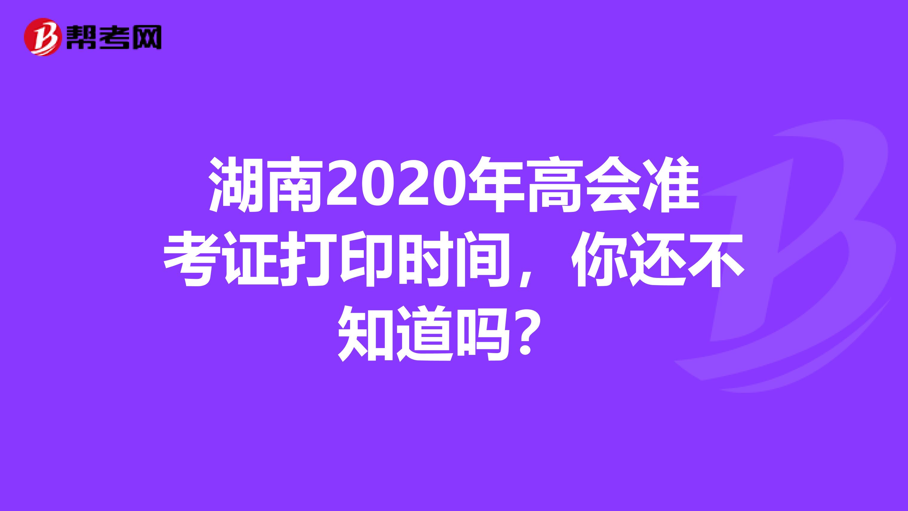 湖南2020年高会准考证打印时间，你还不知道吗？