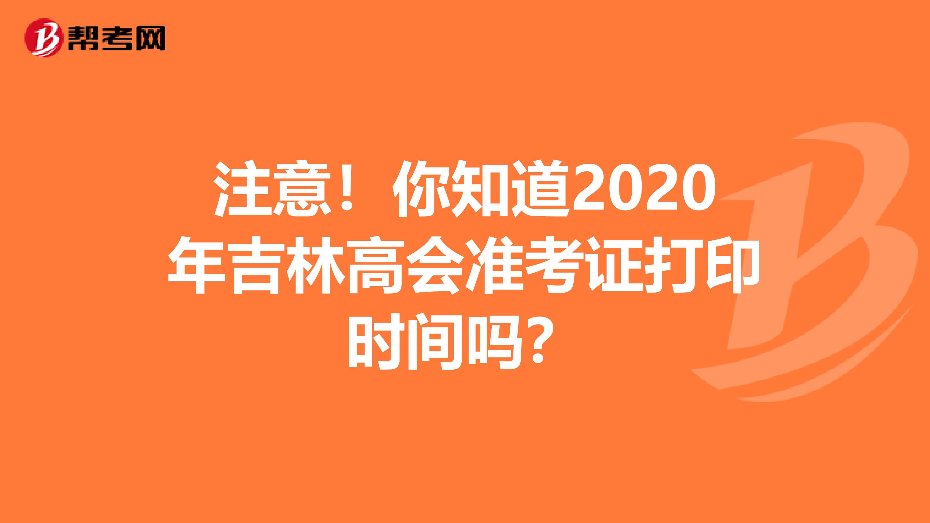 注意！你知道2020年吉林高会准考证打印时间吗？